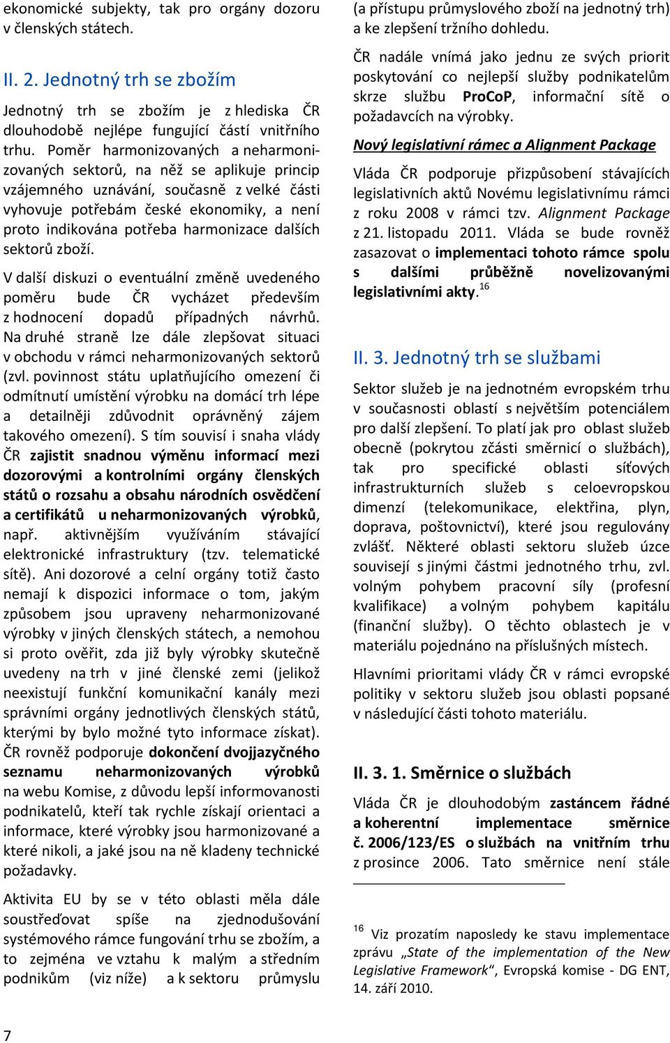 harmonizace dalších sektorů zboží. V další diskuzi o eventuální změně uvedeného poměru bude ČR vycházet především z hodnocení dopadů případných návrhů.