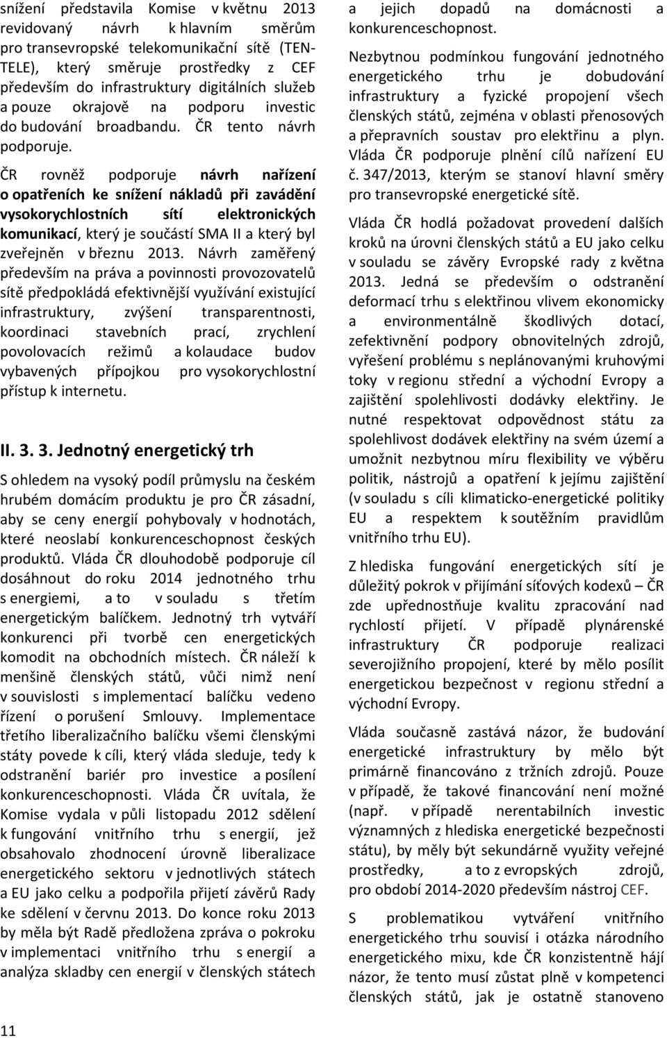 ČR rovněž podporuje návrh nařízení o opatřeních ke snížení nákladů při zavádění vysokorychlostních sítí elektronických komunikací, který je součástí SMA II a který byl zveřejněn v březnu 2013.