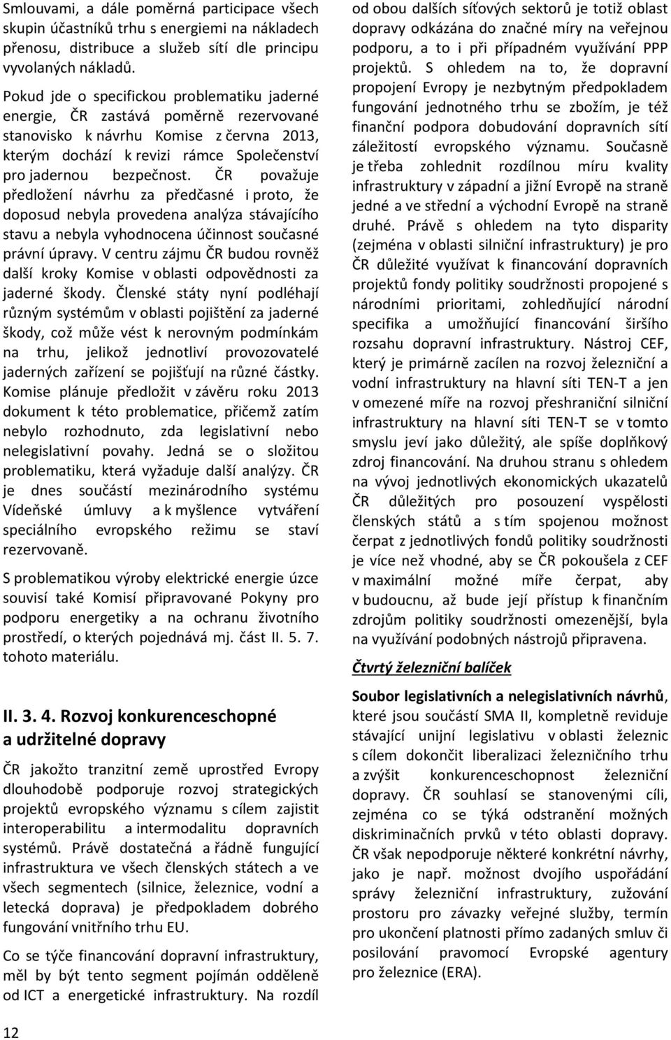 ČR považuje předložení návrhu za předčasné i proto, že doposud nebyla provedena analýza stávajícího stavu a nebyla vyhodnocena účinnost současné právní úpravy.