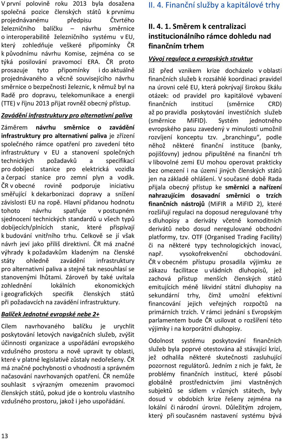 ČR proto prosazuje tyto připomínky i do aktuálně projednávaného a věcně souvisejícího návrhu směrnice o bezpečnosti železnic, k němuž byl na Radě pro dopravu, telekomunikace a energii (TTE) v říjnu