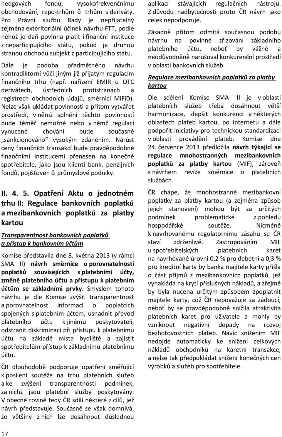 subjekt z participujícího státu. Dále je podoba předmětného návrhu kontradiktorní vůči jiným již přijatým regulacím finančního trhu (např.