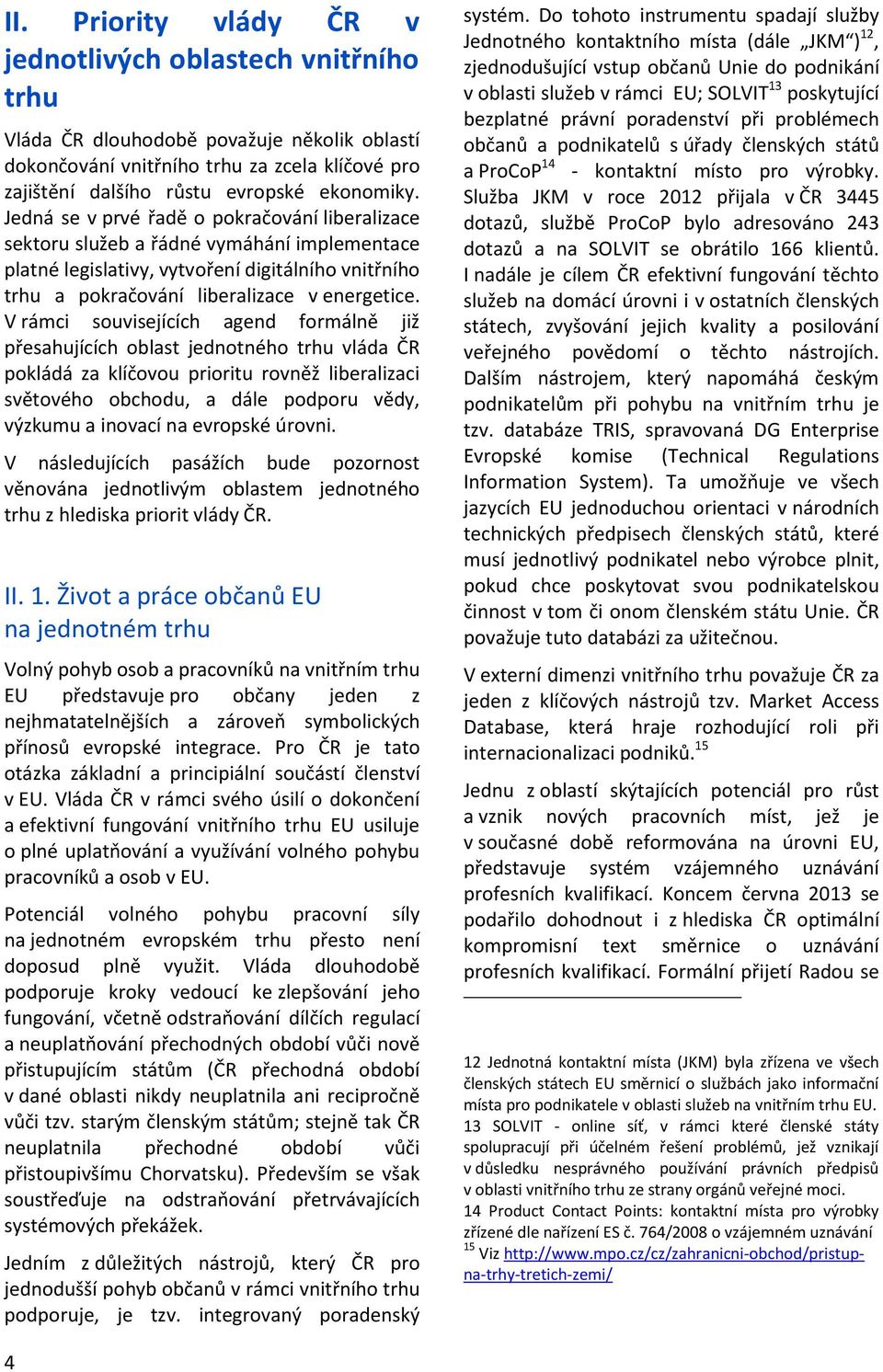 V rámci souvisejících agend formálně již přesahujících oblast jednotného trhu vláda ČR pokládá za klíčovou prioritu rovněž liberalizaci světového obchodu, a dále podporu vědy, výzkumu a inovací na