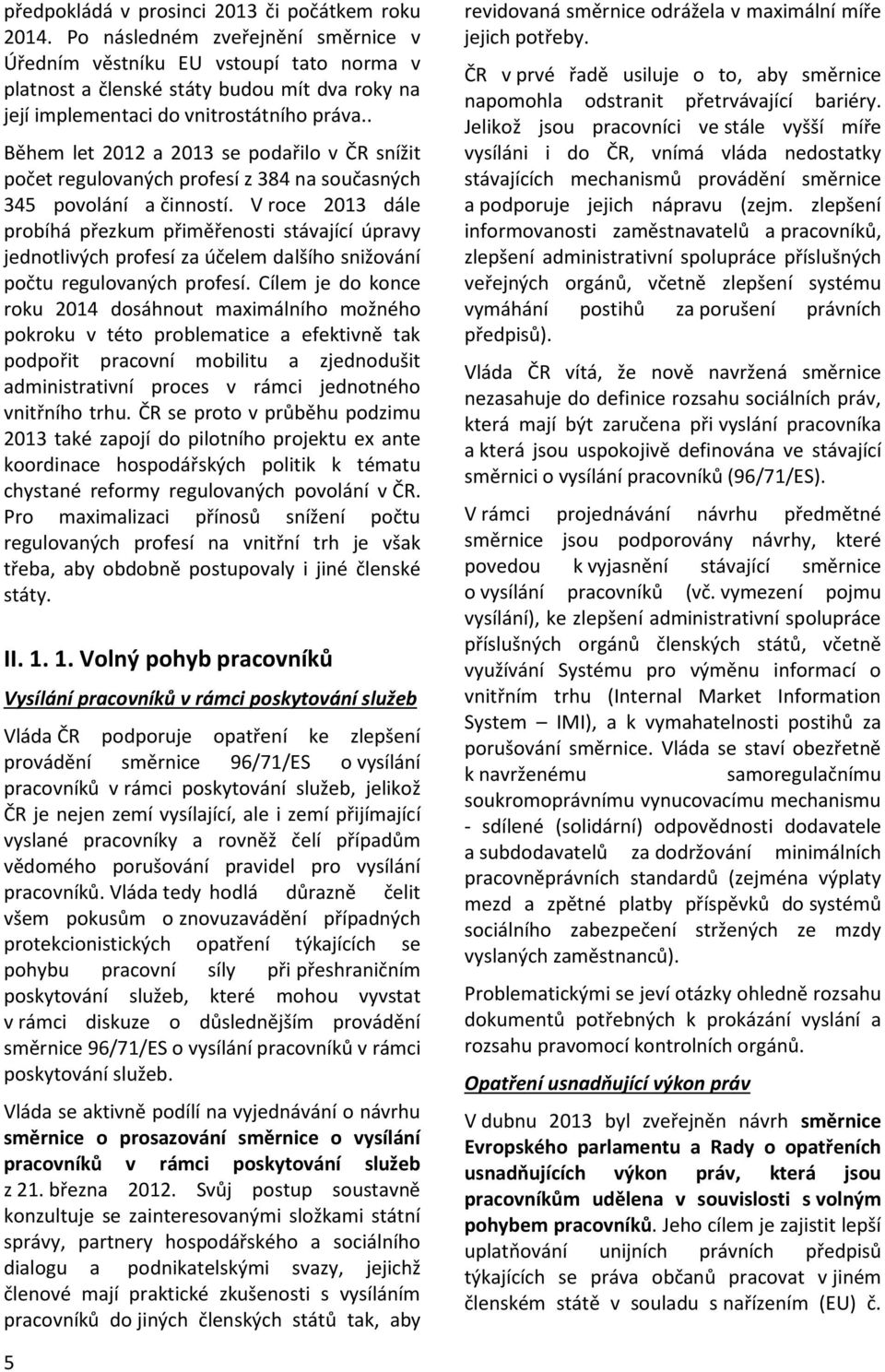 . Během let 2012 a 2013 se podařilo v ČR snížit počet regulovaných profesí z 384 na současných 345 povolání a činností.