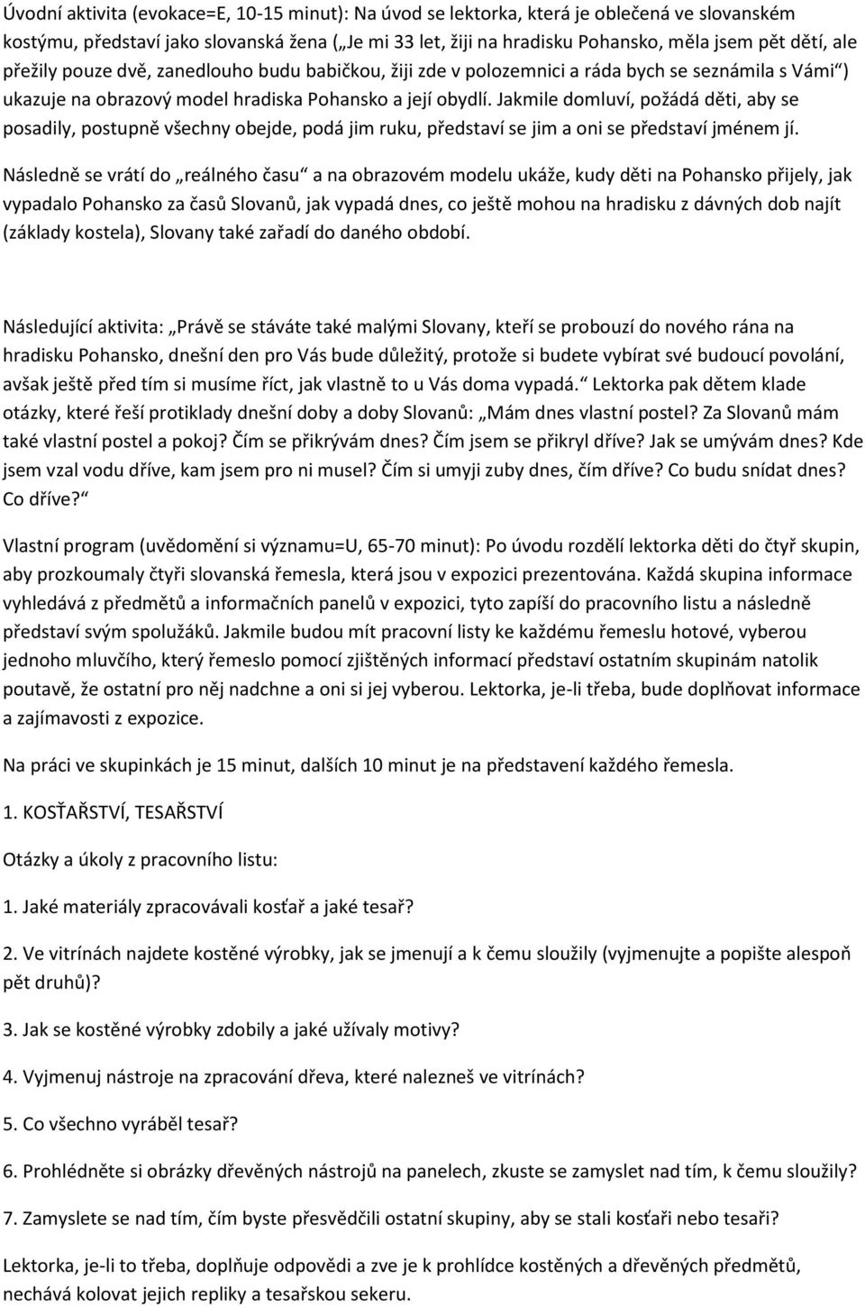 Jakmile domluví, požádá děti, aby se posadily, postupně všechny obejde, podá jim ruku, představí se jim a oni se představí jménem jí.