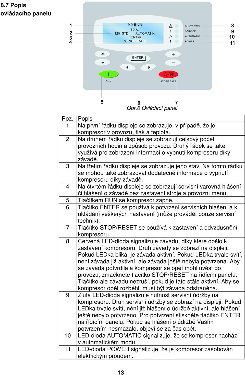 3 Na třetím řádku displeje se zobrazuje jeho stav. Na tomto řádku se mohou také zobrazovat dodatečné informace o vypnutí kompresoru díky závadě.