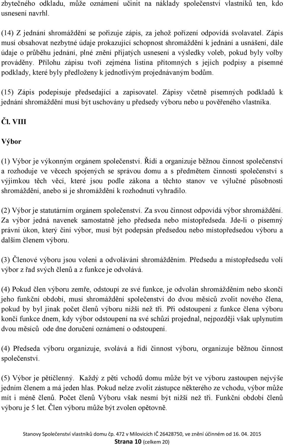 Přílohu zápisu tvoří zejména listina přítomných s jejich podpisy a písemné podklady, které byly předloženy k jednotlivým projednávaným bodům. (15) Zápis podepisuje předsedající a zapisovatel.