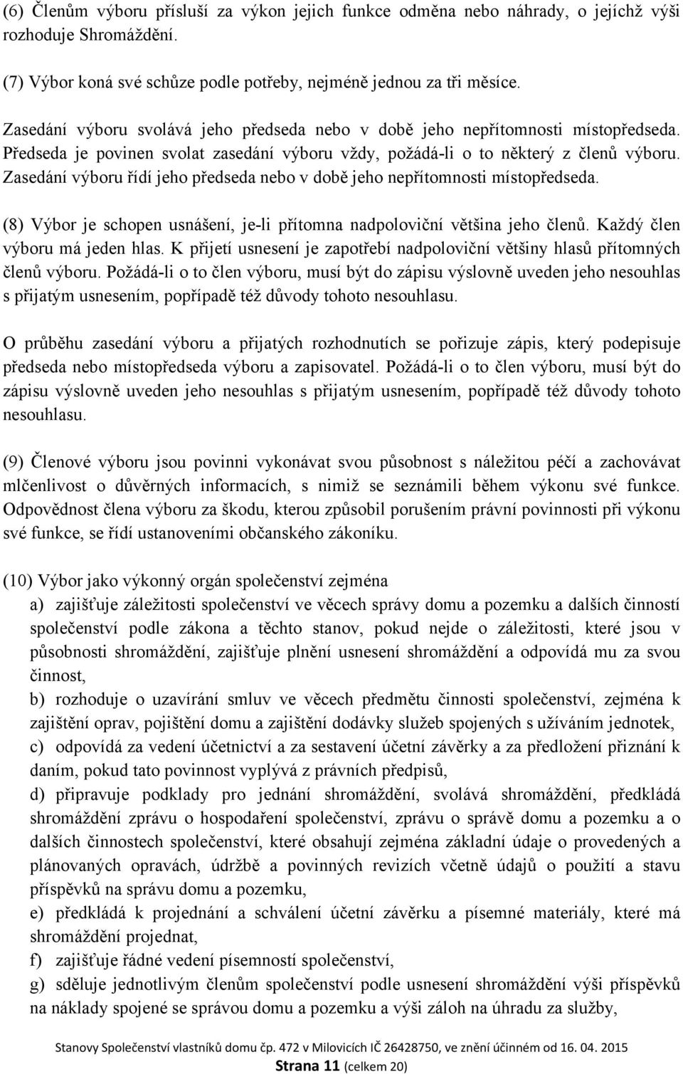 Zasedání výboru řídí jeho předseda nebo v době jeho nepřítomnosti místopředseda. (8) Výbor je schopen usnášení, je-li přítomna nadpoloviční většina jeho členů. Každý člen výboru má jeden hlas.