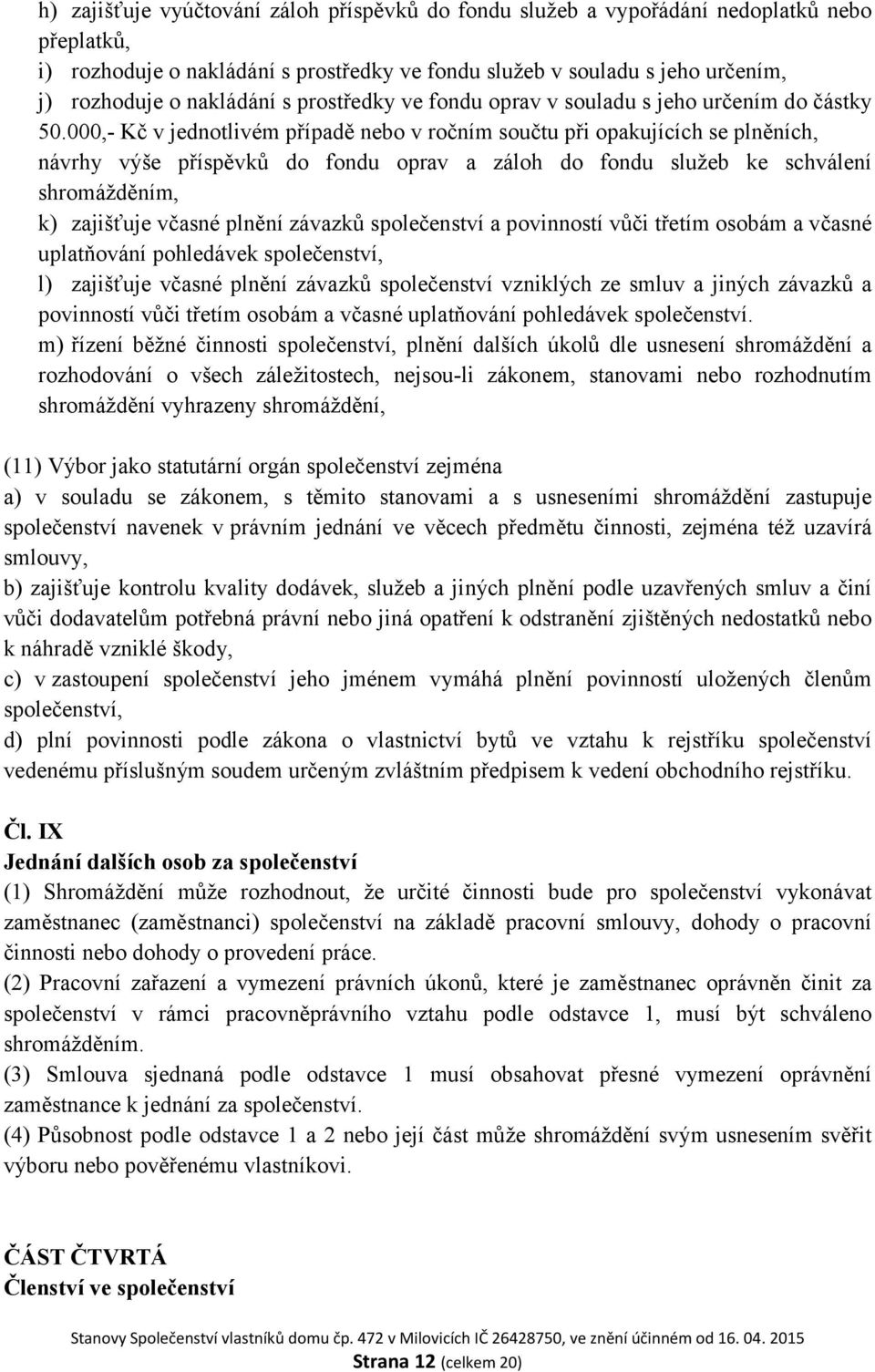 000,- Kč v jednotlivém případě nebo v ročním součtu při opakujících se plněních, návrhy výše příspěvků do fondu oprav a záloh do fondu služeb ke schválení shromážděním, k) zajišťuje včasné plnění