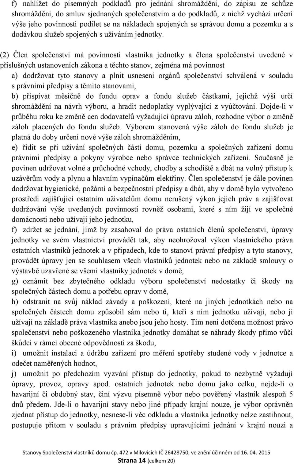 (2) Člen společenství má povinnosti vlastníka jednotky a člena společenství uvedené v příslušných ustanoveních zákona a těchto stanov, zejména má povinnost a) dodržovat tyto stanovy a plnit usnesení