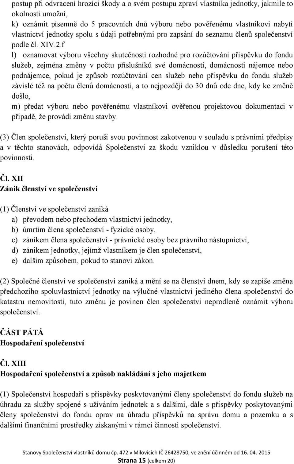 f l) oznamovat výboru všechny skutečnosti rozhodné pro rozúčtování příspěvku do fondu služeb, zejména změny v počtu příslušníků své domácnosti, domácnosti nájemce nebo podnájemce, pokud je způsob