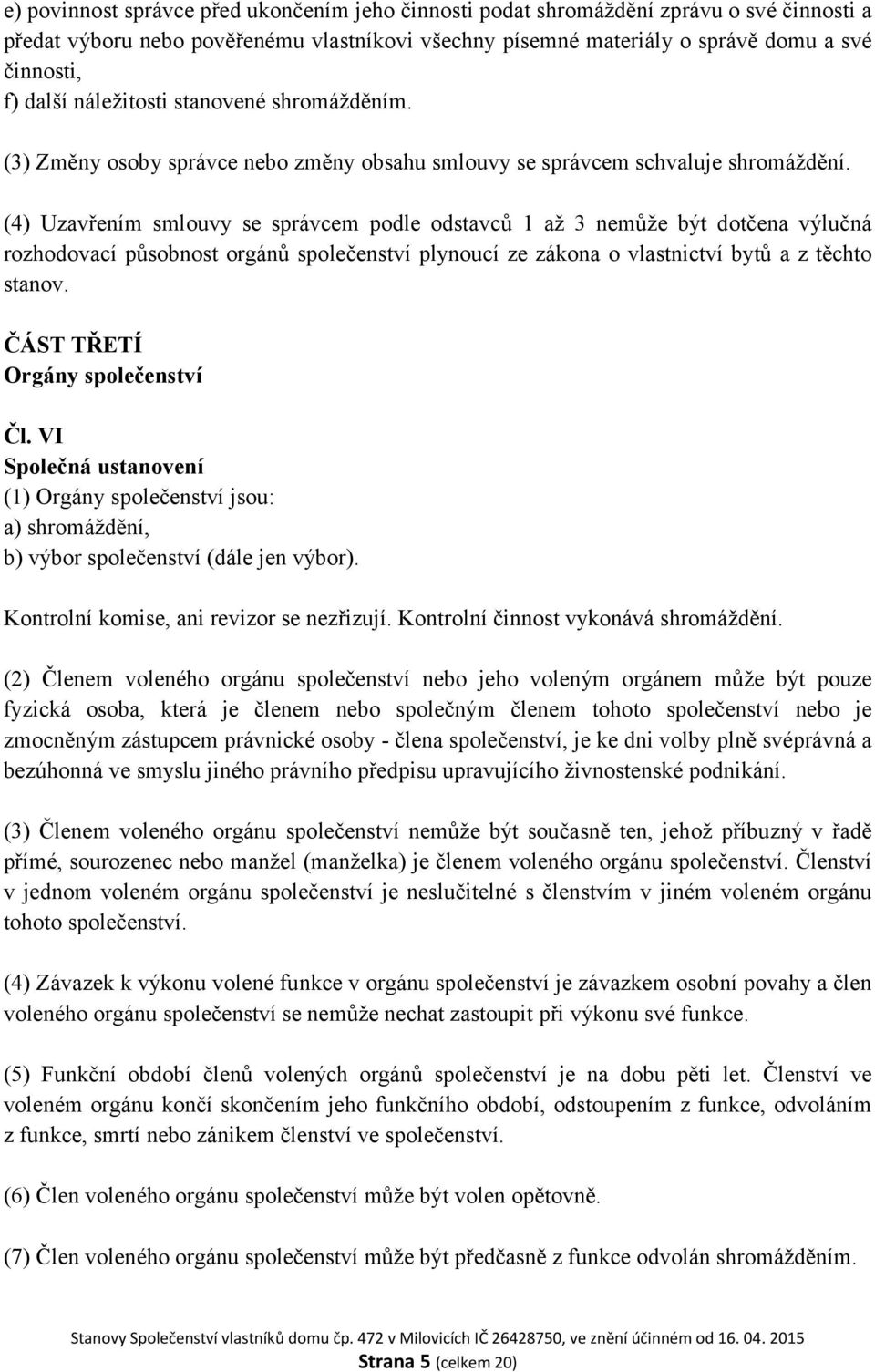 (4) Uzavřením smlouvy se správcem podle odstavců 1 až 3 nemůže být dotčena výlučná rozhodovací působnost orgánů společenství plynoucí ze zákona o vlastnictví bytů a z těchto stanov.