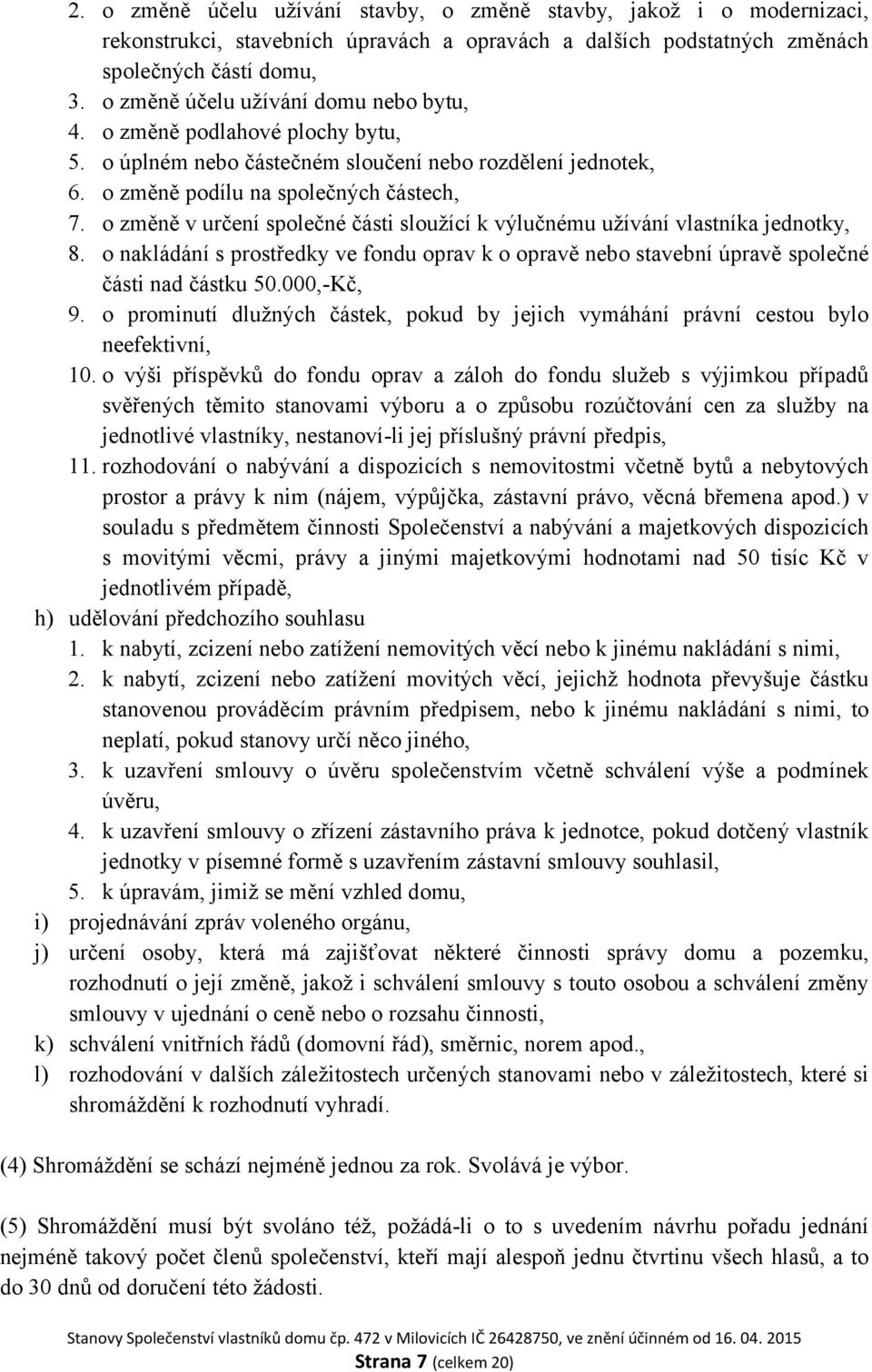 o změně v určení společné části sloužící k výlučnému užívání vlastníka jednotky, 8. o nakládání s prostředky ve fondu oprav k o opravě nebo stavební úpravě společné části nad částku 50.000,-Kč, 9.