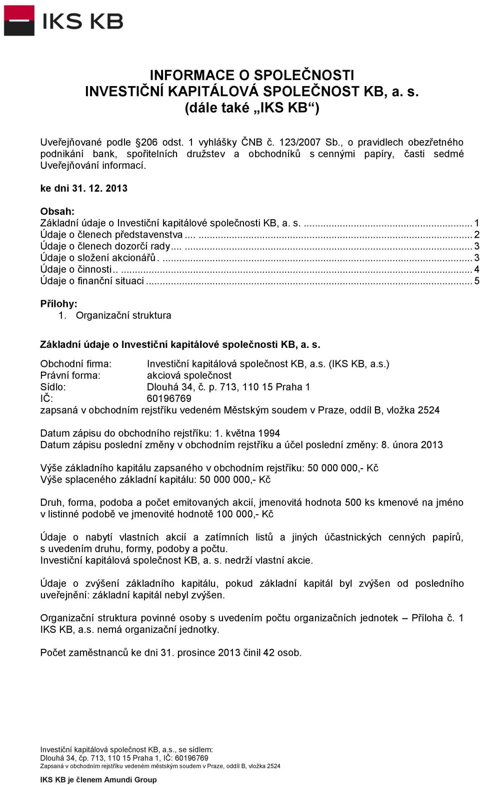 2013 Obsah: Základní údaje o Investiční kapitálové společnosti KB, a. s.... 1 Údaje o členech představenstva...... 2 Údaje o členech dozorčí rady...... 3 Údaje o sloţení akcionářů.... 3 Údaje o činnosti.