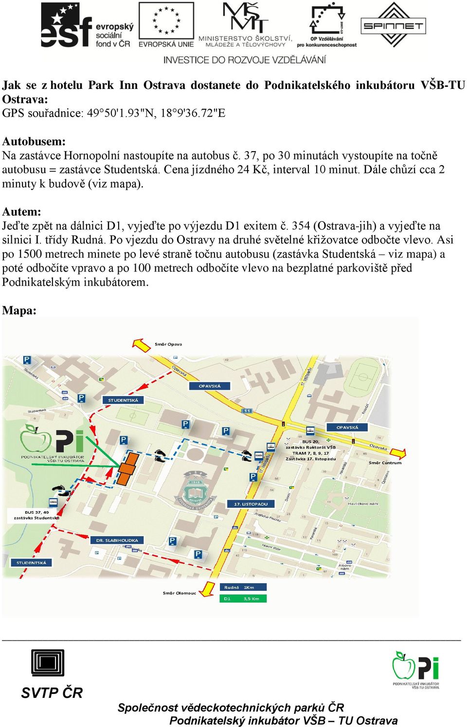 Dále chůzí cca 2 minuty k budově (viz mapa). Autem: Jeďte zpět na dálnici D1, vyjeďte po výjezdu D1 exitem č. 354 (Ostrava-jih) a vyjeďte na silnici I. třídy Rudná.