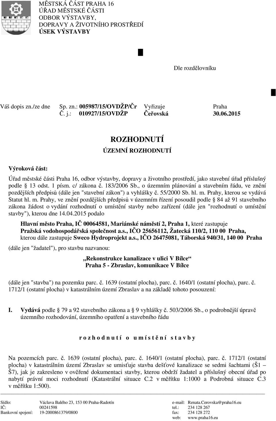 2015 ROZHODNUTÍ ÚZEMNÍ ROZHODNUTÍ Výroková část: Úřad městské části Praha 16, odbor výstavby, dopravy a životního prostředí, jako stavební úřad příslušný podle 13 odst. 1 písm. c/ zákona č.