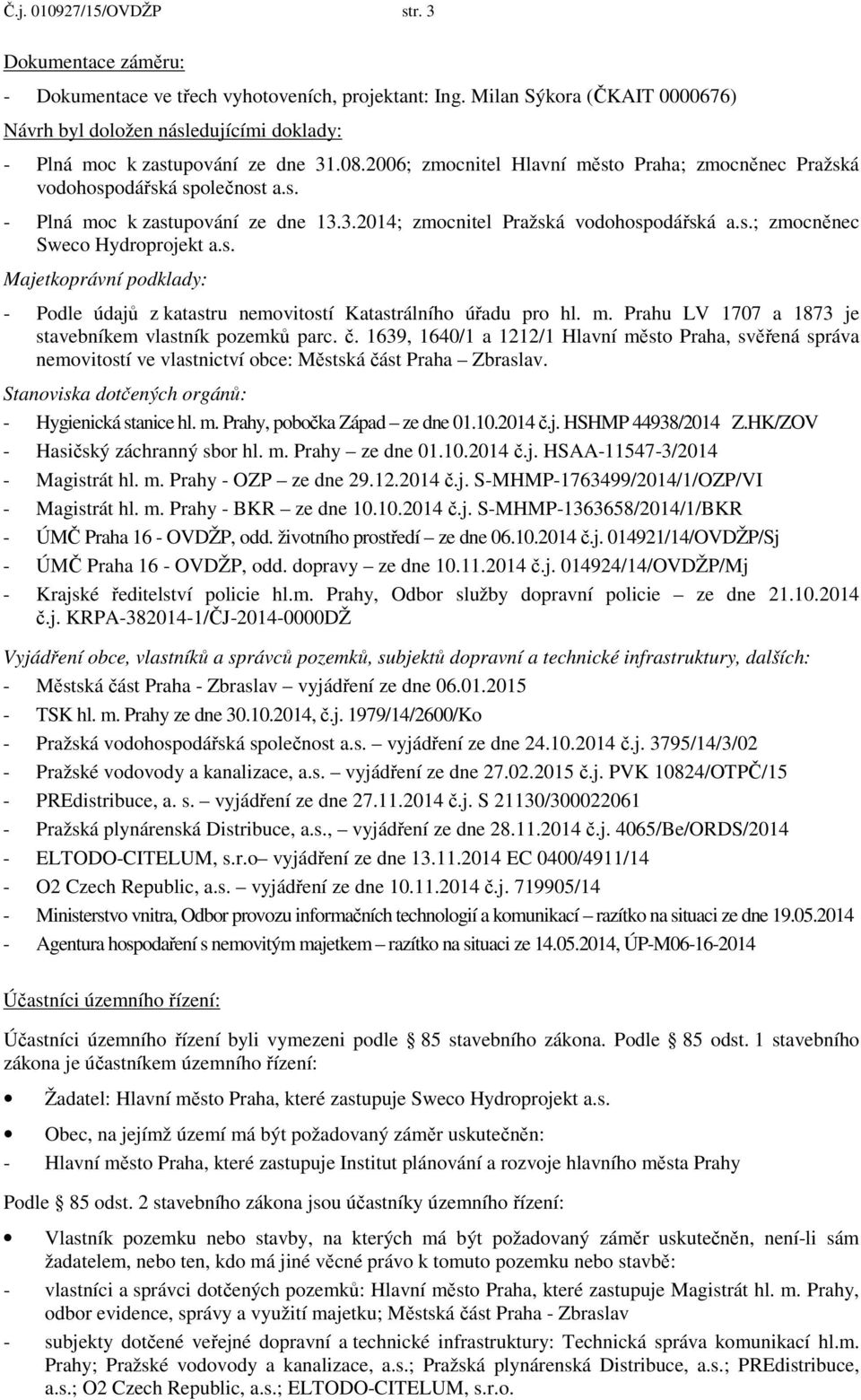 3.2014; zmocnitel Pražská vodohospodářská a.s.; zmocněnec Sweco Hydroprojekt a.s. Majetkoprávní podklady: - Podle údajů z katastru nemovitostí Katastrálního úřadu pro hl. m.