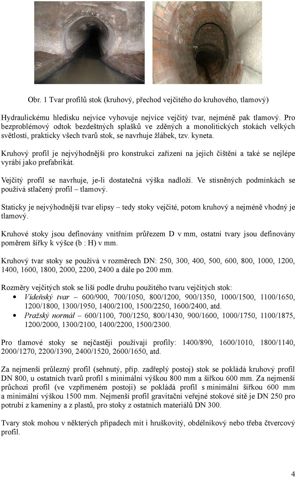 Kruhový profil je nejvýhodnější pro konstrukci zařízení na jejich čištění a také se nejlépe vyrábí jako prefabrikát. Vejčitý profil se navrhuje, je-li dostatečná výška nadloží.