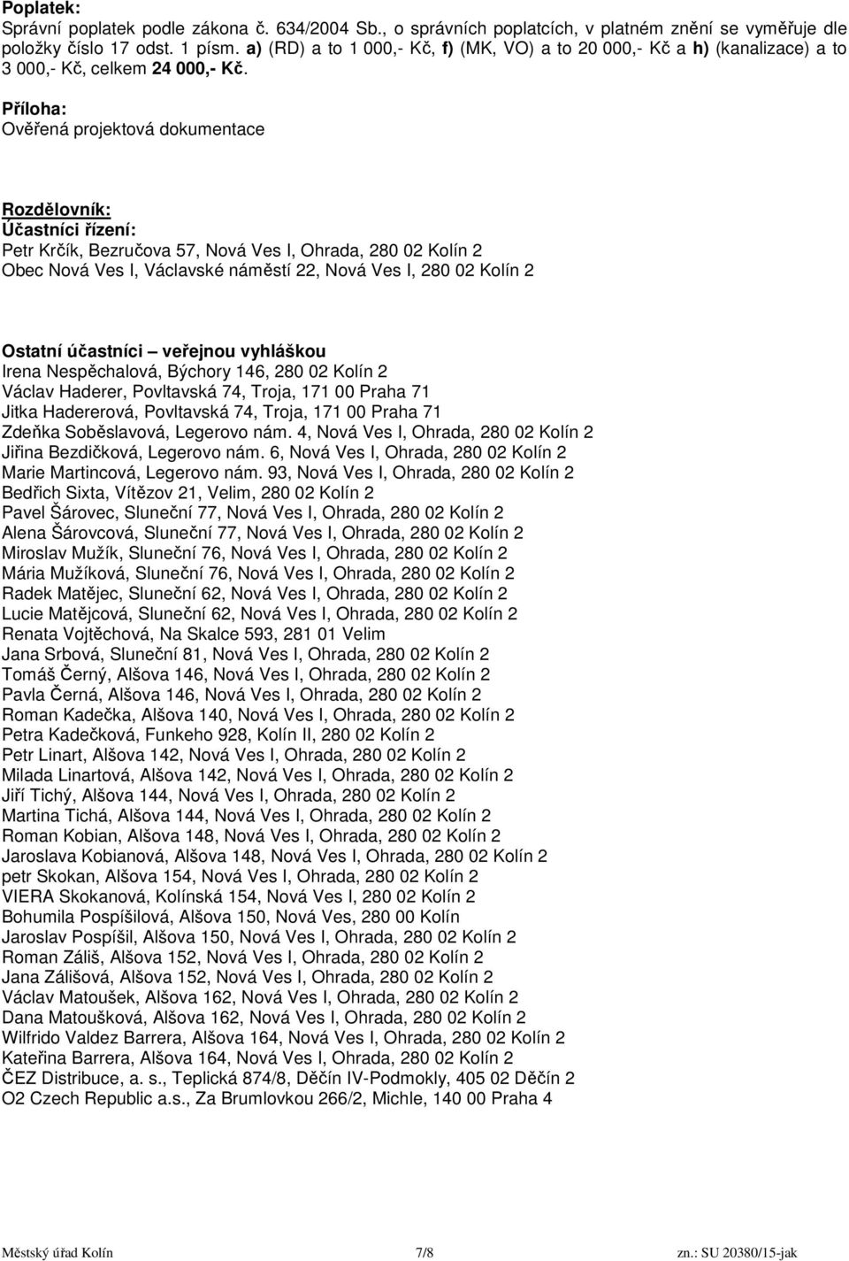 Příloha: Ověřená projektová dokumentace Rozdělovník: Účastníci řízení: Petr Krčík, Bezručova 57, Nová Ves I, Ohrada, 280 02 Kolín 2 Obec Nová Ves I, Václavské náměstí 22, Nová Ves I, 280 02 Kolín 2