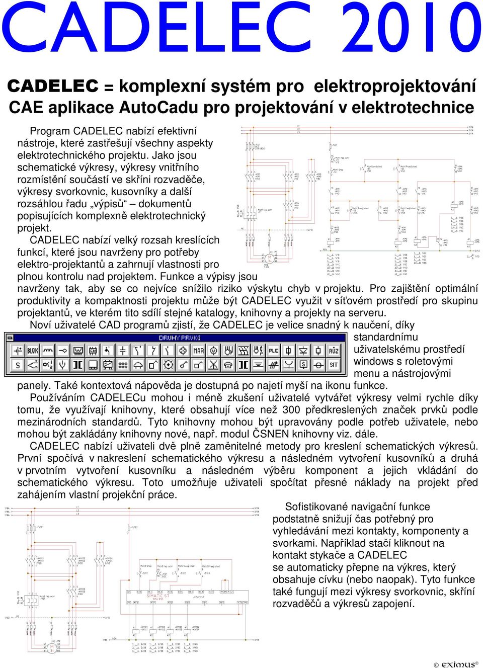 Jako jsou schematické výkresy, výkresy vnitřního rozmístění součástí ve skříni rozvaděče, výkresy svorkovnic, kusovníky a další rozsáhlou řadu výpisů dokumentů popisujících komplexně elektrotechnický