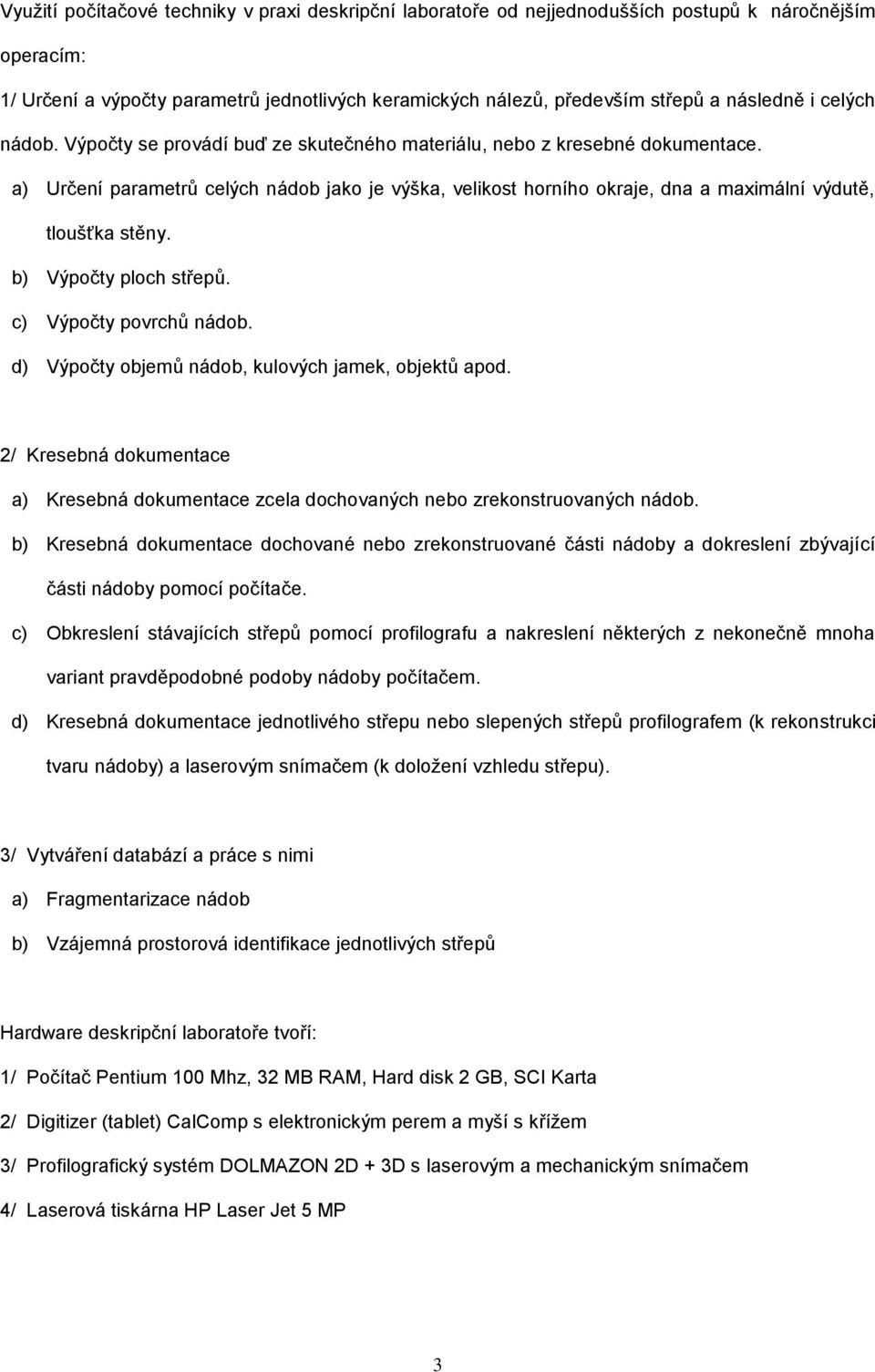 a) Určení parametrů celých nádob jako je výška, velikost horního okraje, dna a maximální výdutě, tloušťka stěny. b) Výpočty ploch střepů. c) Výpočty povrchů nádob.