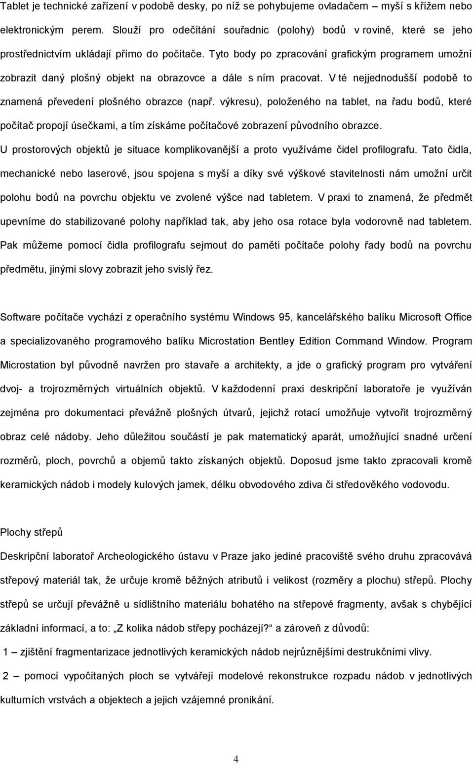 Tyto body po zpracování grafickým programem umožní zobrazit daný plošný objekt na obrazovce a dále s ním pracovat. V té nejjednodušší podobě to znamená převedení plošného obrazce (např.