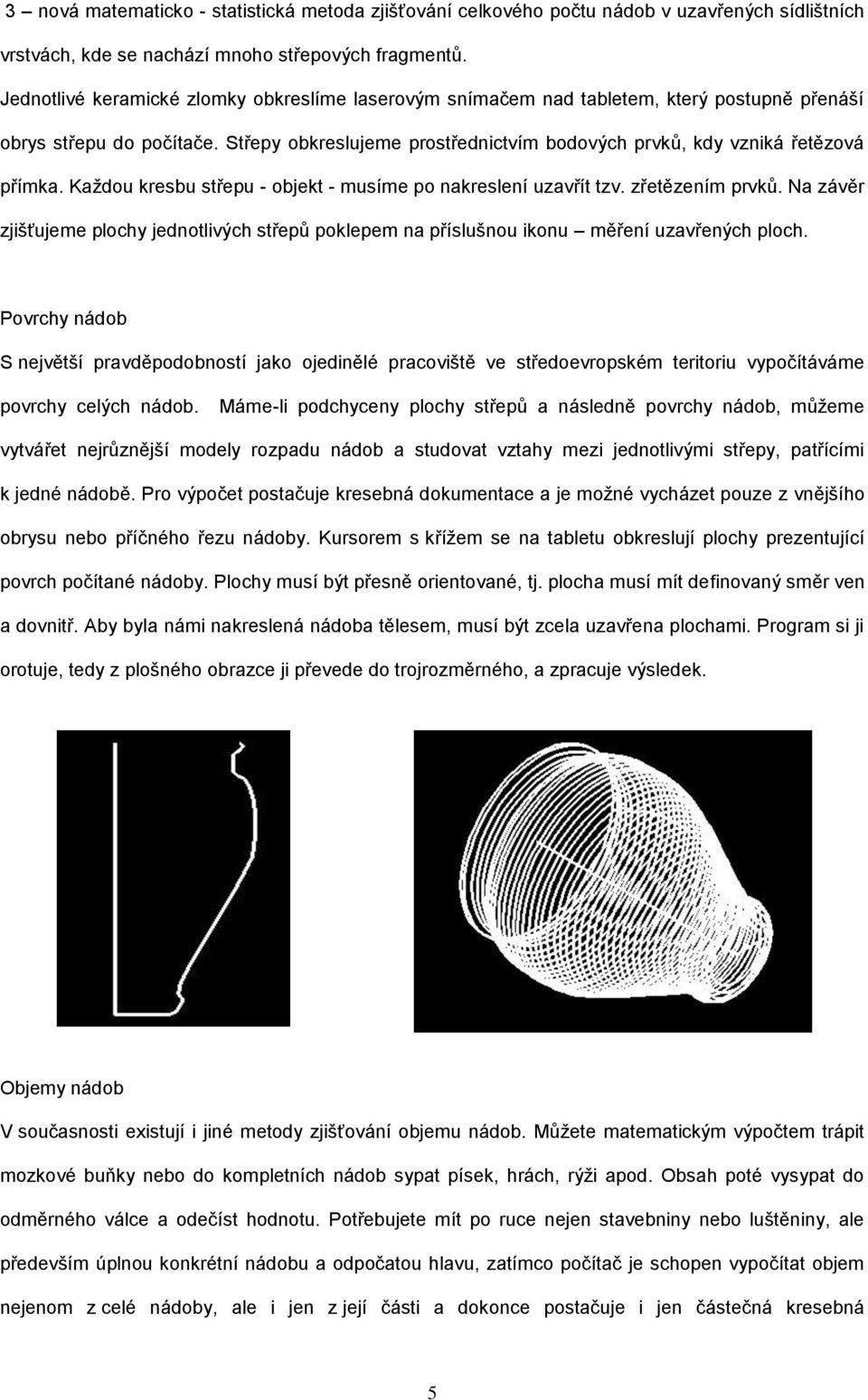 Každou kresbu střepu - objekt - musíme po nakreslení uzavřít tzv. zřetězením prvků. Na závěr zjišťujeme plochy jednotlivých střepů poklepem na příslušnou ikonu měření uzavřených ploch.