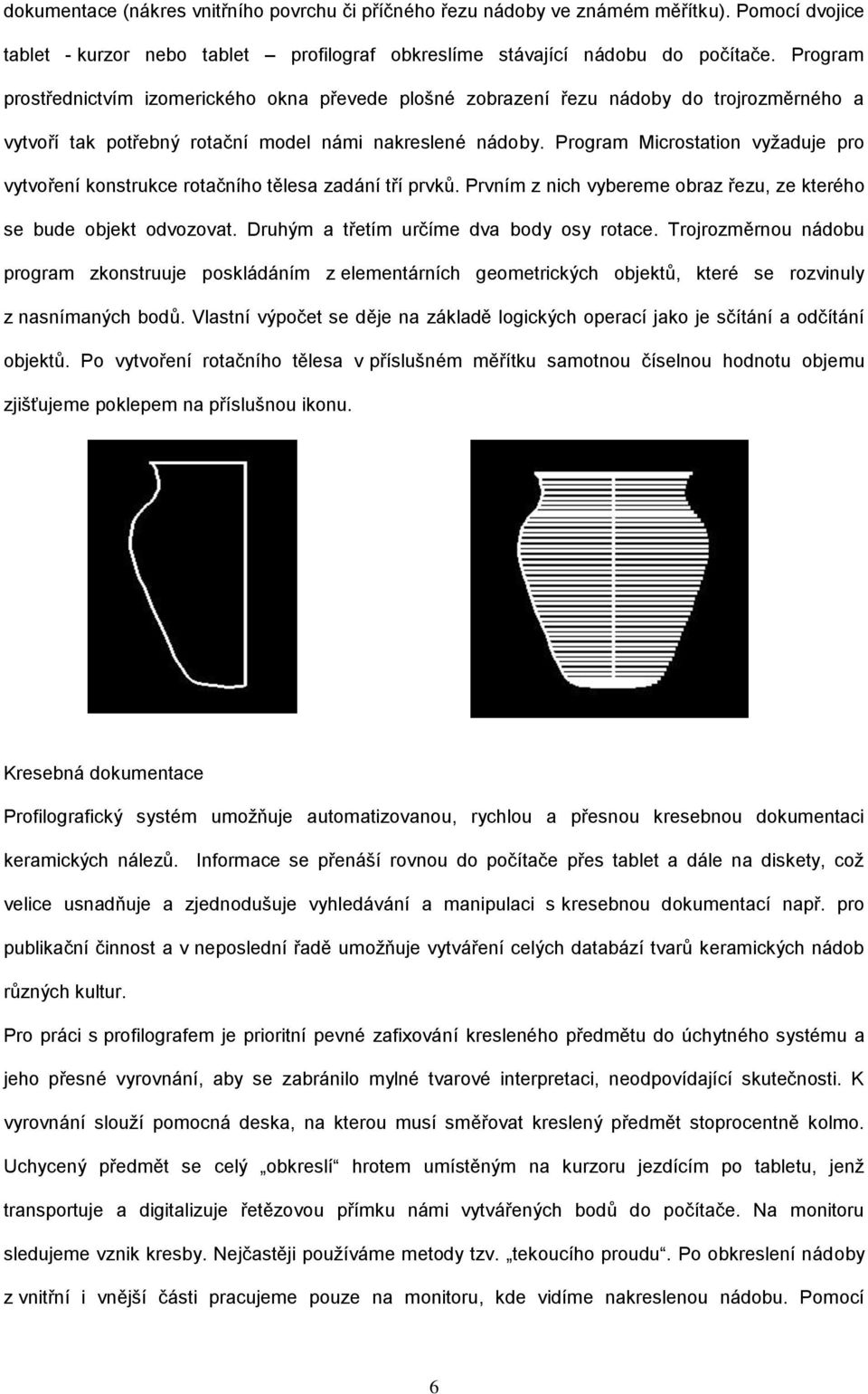 Program Microstation vyžaduje pro vytvoření konstrukce rotačního tělesa zadání tří prvků. Prvním z nich vybereme obraz řezu, ze kterého se bude objekt odvozovat.