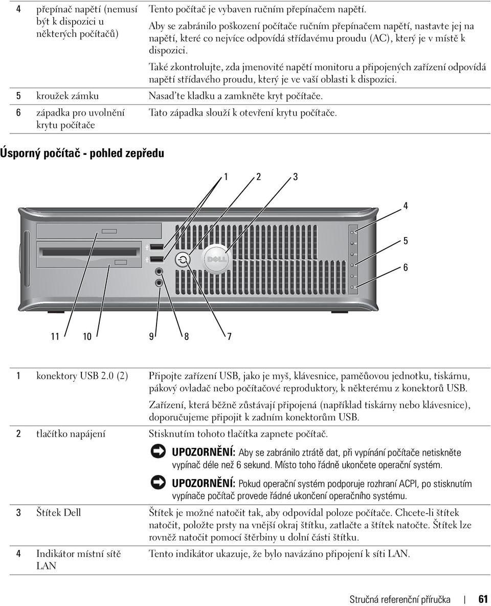 dispozici. Také zkontrolujte, zda jmenovité napětí monitoru a připojených zařízení odpovídá napětí střídavého proudu, který je ve vaší oblasti k dispozici.