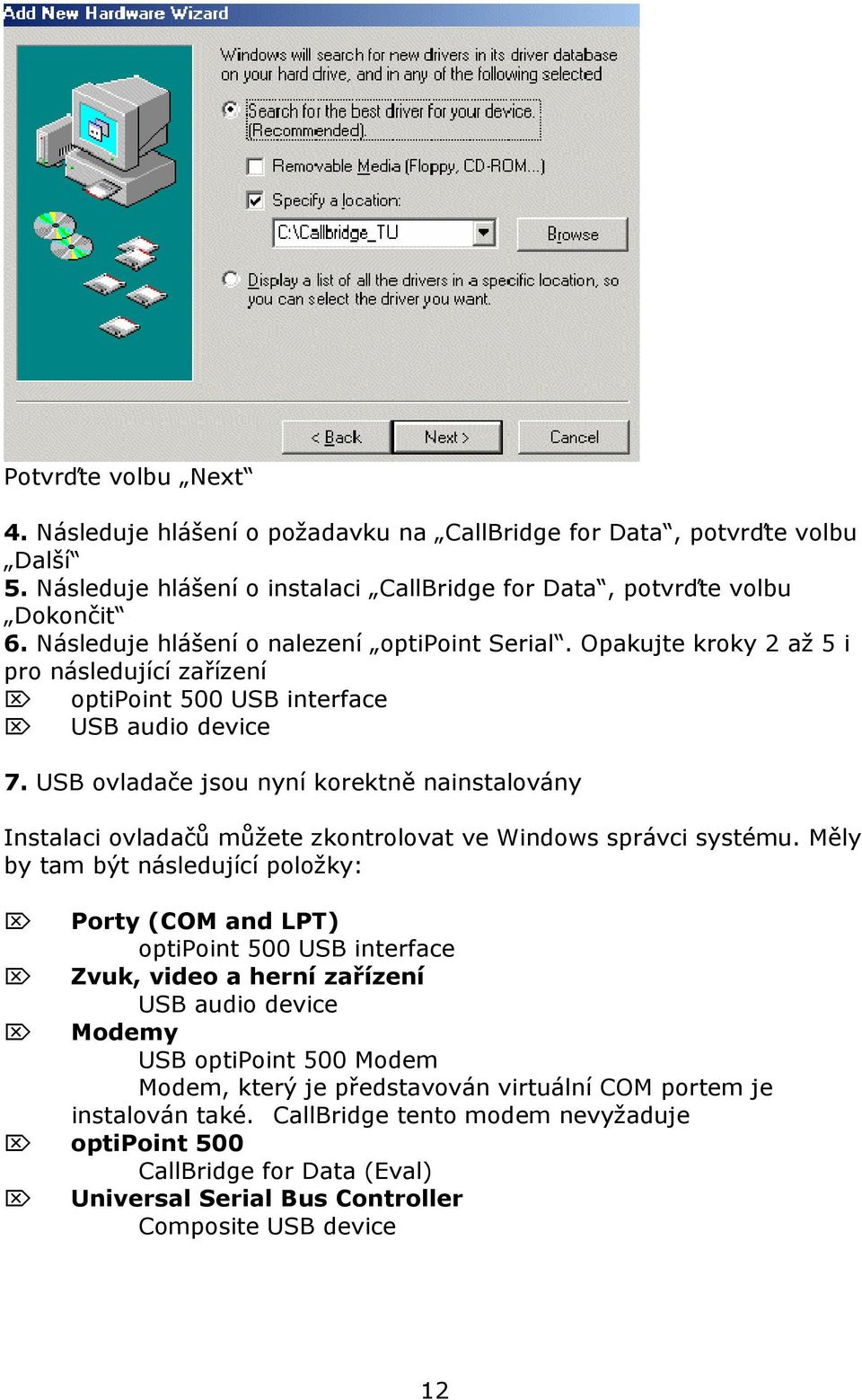 USB ovladače jsou nyní korektně nainstalovány Instalaci ovladačů můžete zkontrolovat ve Windows správci systému.