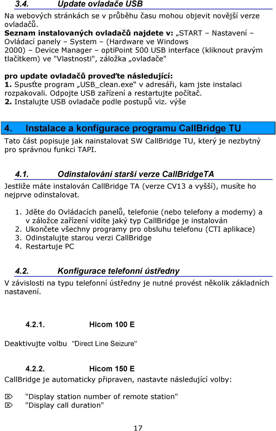 záložka ovladače" pro update ovladačů proveďte následující: 1. Spusťte program USB_clean.exe v adresáři, kam jste instalaci rozpakovali. Odpojte USB zařízení a restartujte počítač. 2.