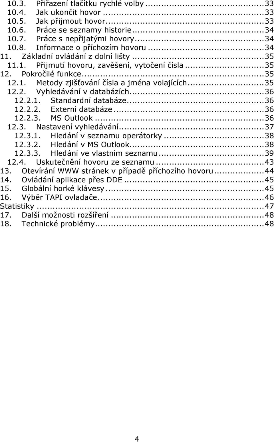 ..35 12.2. Vyhledávání v databázích...36 12.2.1. Standardní databáze...36 12.2.2. Externí databáze...36 12.2.3. MS Outlook...36 12.3. Nastavení vyhledávání...37 12.3.1. Hledání v seznamu operátorky.