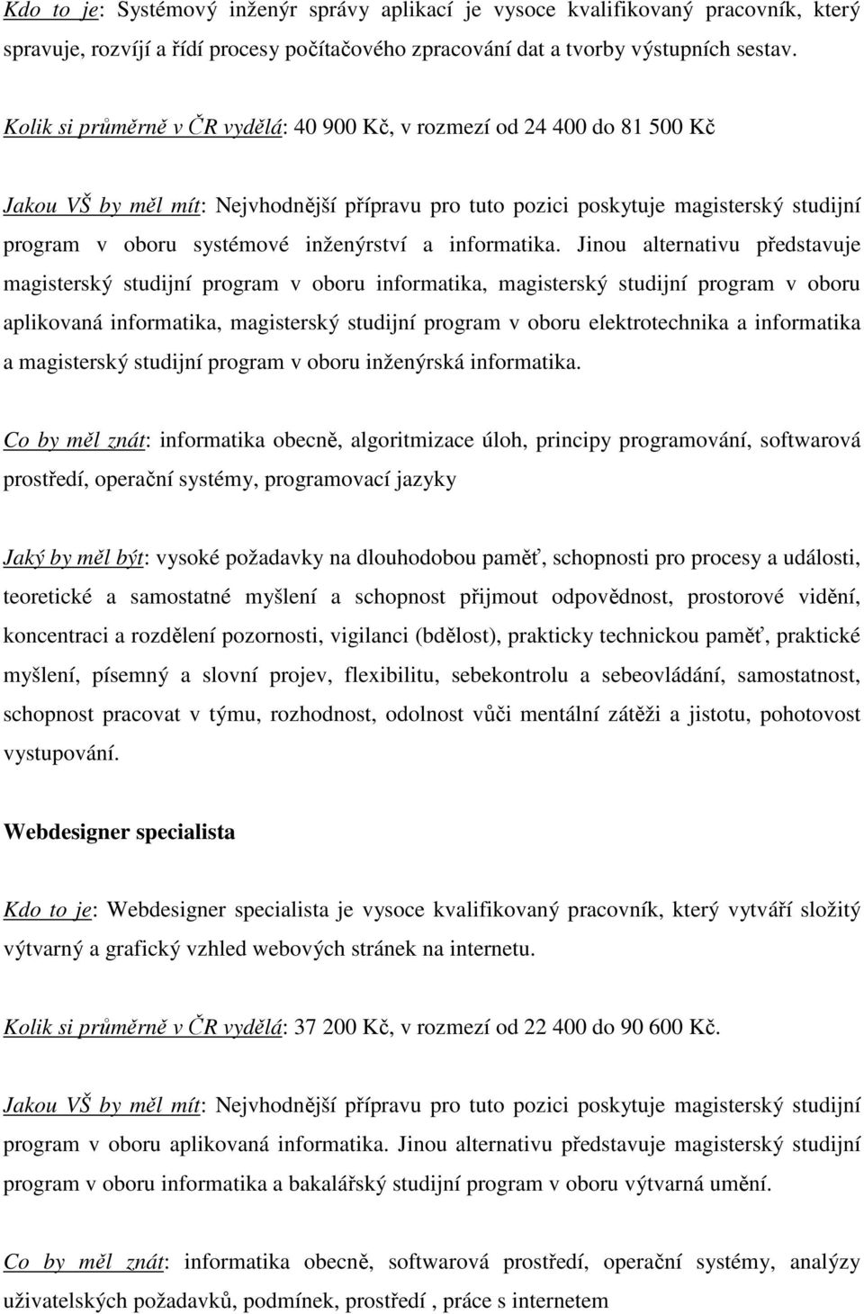 Jinou alternativu představuje magisterský studijní program v oboru informatika, magisterský studijní program v oboru aplikovaná informatika, magisterský studijní program v oboru elektrotechnika a