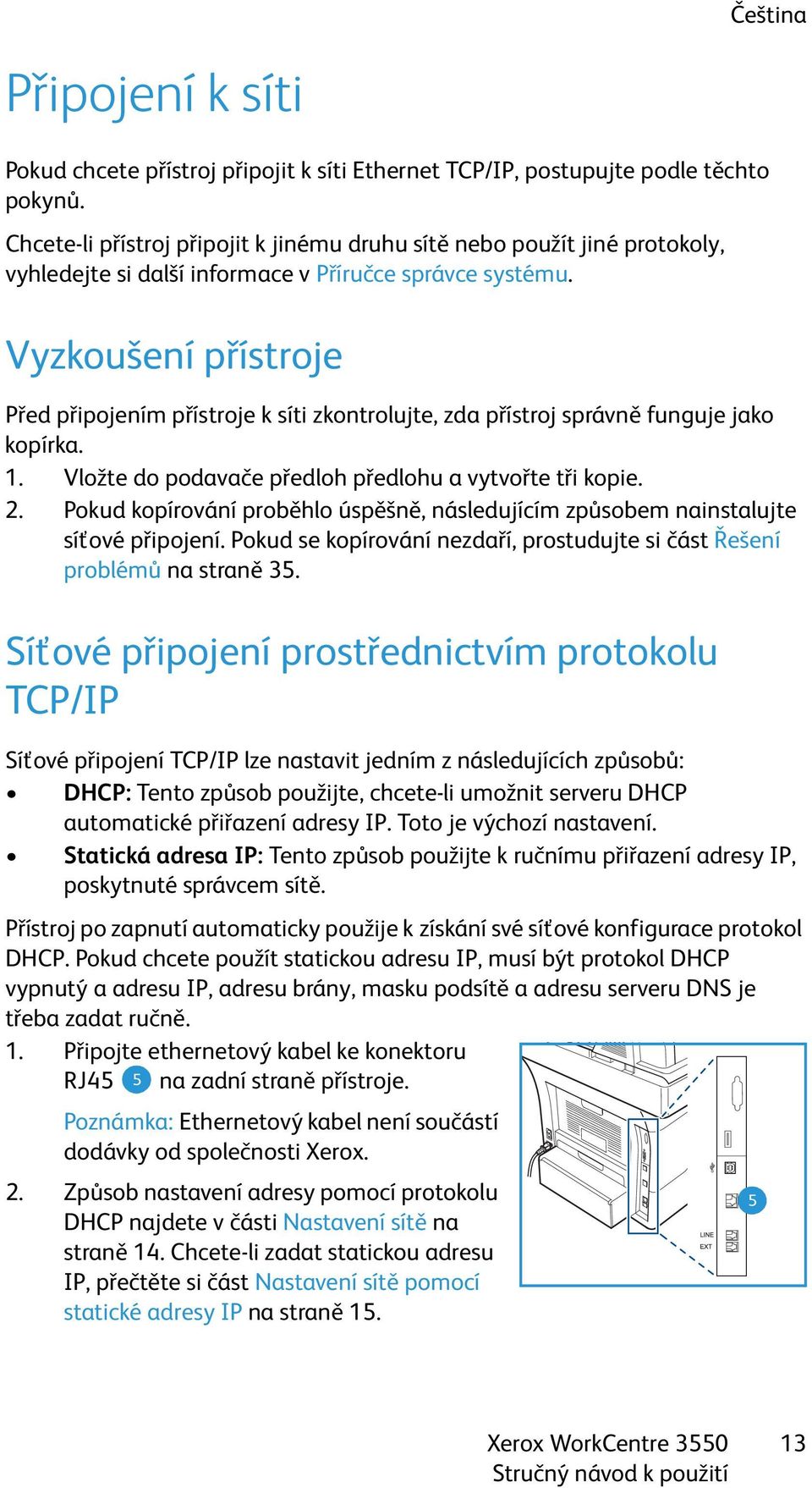 Vyzkoušení přístroje Před připojením přístroje k síti zkontrolujte, zda přístroj správně funguje jako kopírka. 1. Vložte do podavače předloh předlohu a vytvořte tři kopie. 2.