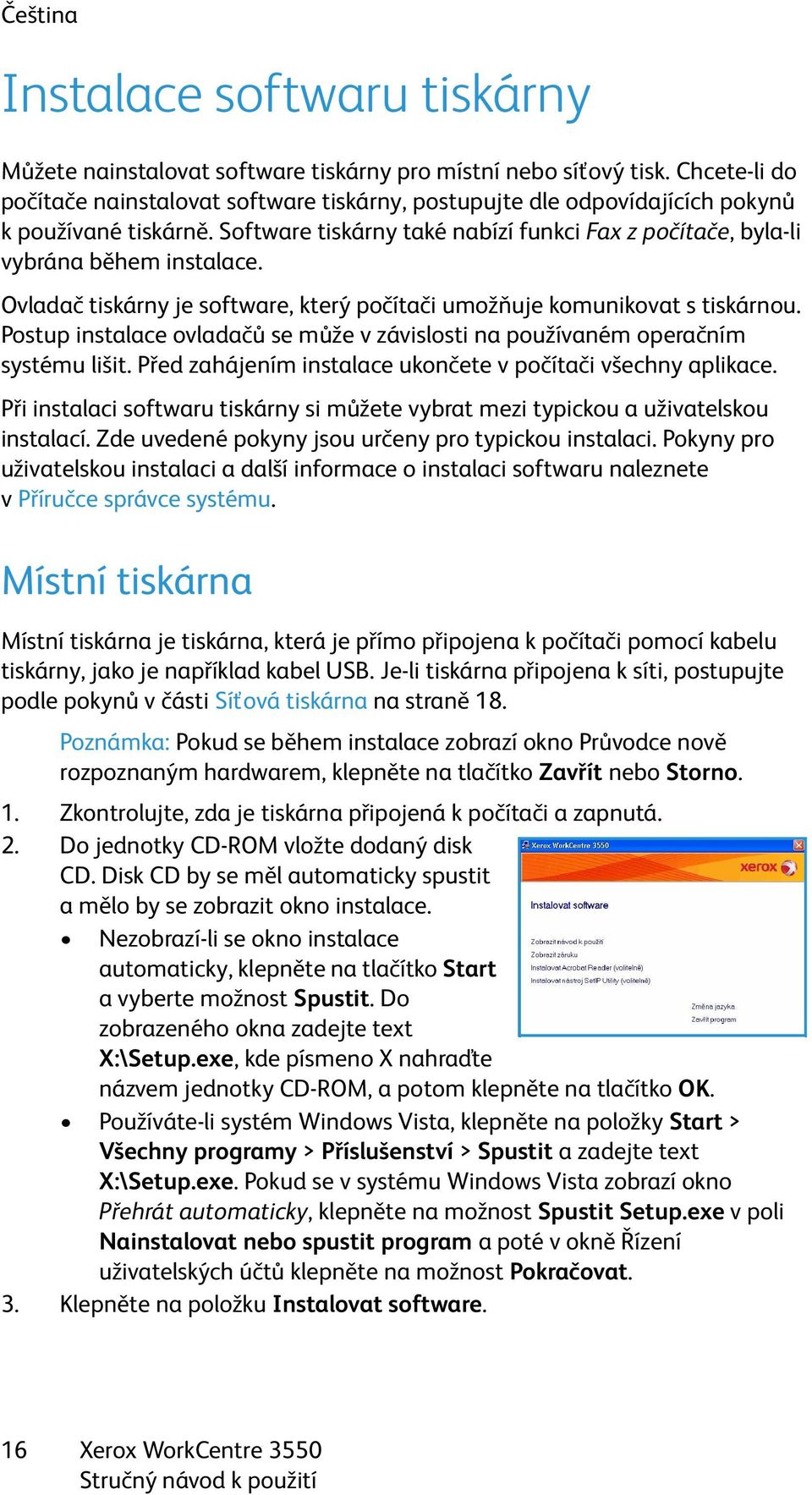 Ovladač tiskárny je software, který počítači umožňuje komunikovat s tiskárnou. Postup instalace ovladačů se může v závislosti na používaném operačním systému lišit.