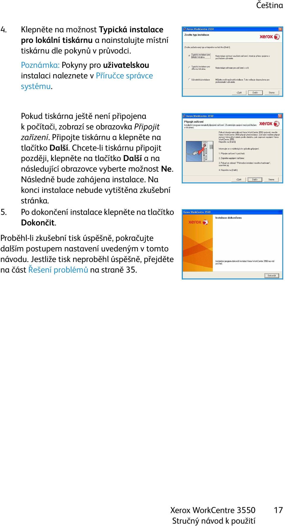 Připojte tiskárnu a klepněte na tlačítko Další. Chcete-li tiskárnu připojit později, klepněte na tlačítko Další ana následující obrazovce vyberte možnost Ne. Následně bude zahájena instalace.