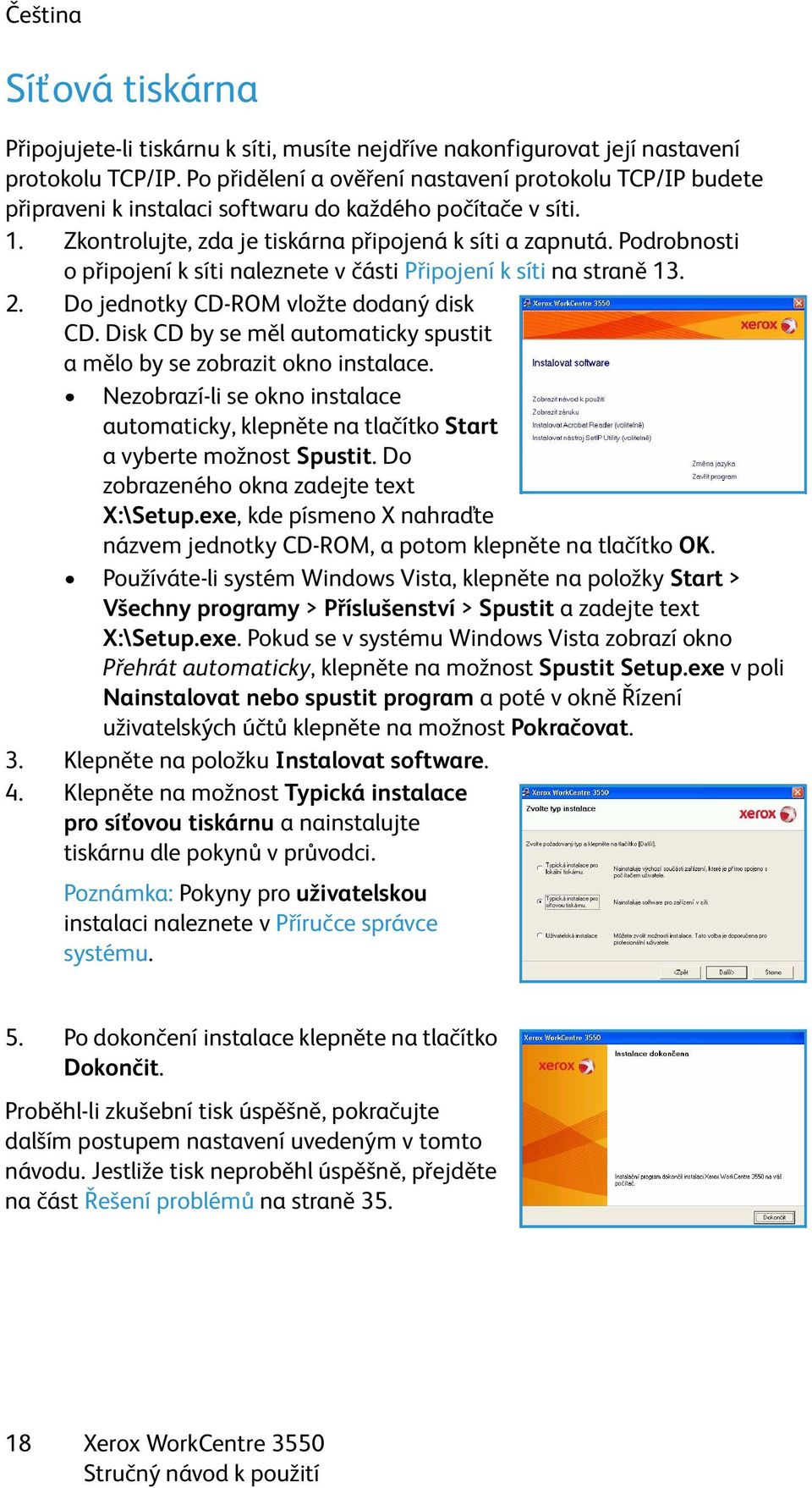 Podrobnosti o připojení k síti naleznete v části Připojení k síti na straně 13. 2. Do jednotky CD-ROM vložte dodaný disk CD. Disk CD by se měl automaticky spustit a mělo by se zobrazit okno instalace.