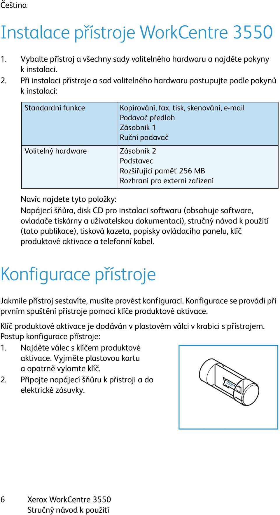 ovladače tiskárny a uživatelskou dokumentaci), stručný návod k použití (tato publikace), tisková kazeta, popisky ovládacího panelu, klíč produktové aktivace a telefonní kabel.