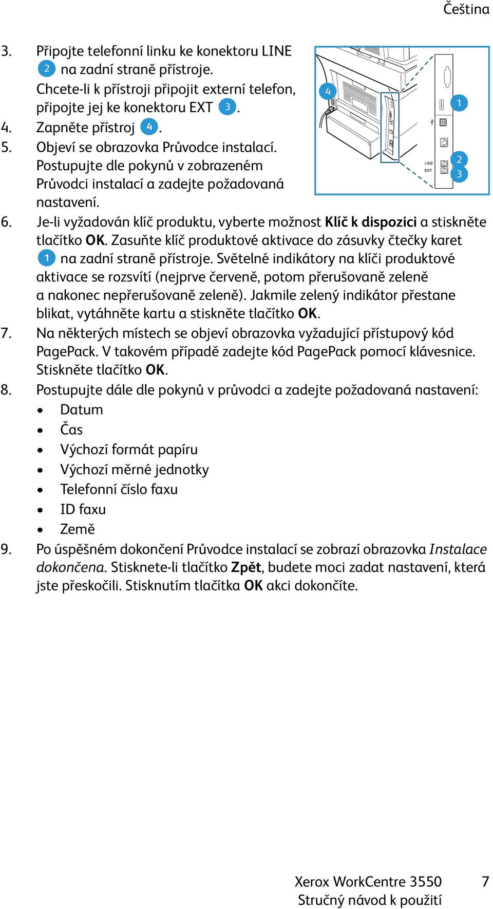 Je-li vyžadován klíč produktu, vyberte možnost Klíč k dispozici astiskněte tlačítko OK. Zasuňte klíč produktové aktivace do zásuvky čtečky karet 1 na zadní straně přístroje.