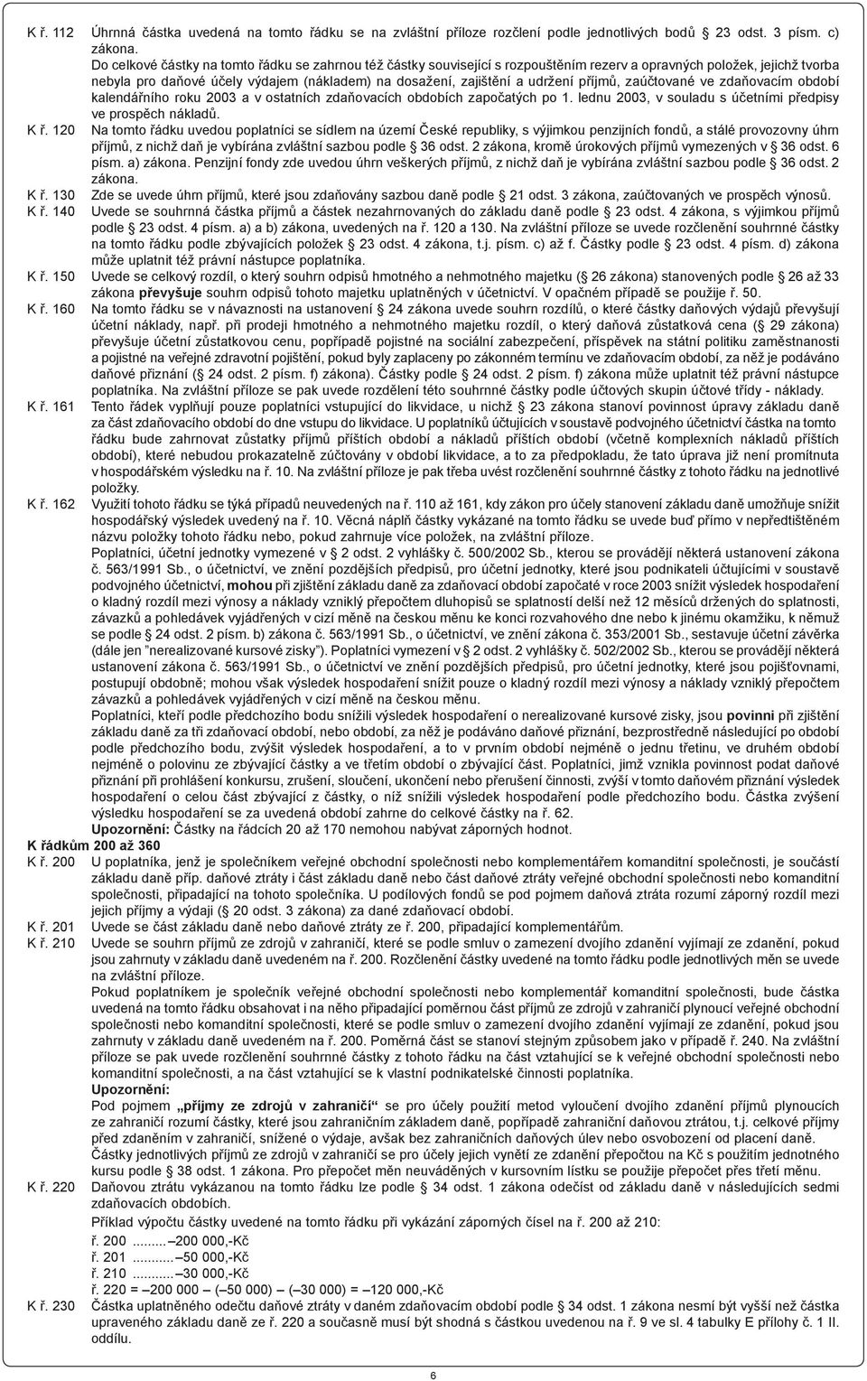 udržení příjmů, zaúčtované ve zdaňovacím období kalendářního roku 2003 a v ostatních zdaňovacích obdobích započatých po 1. lednu 2003, v souladu s účetními předpisy ve prospěch nákladů. K ř.