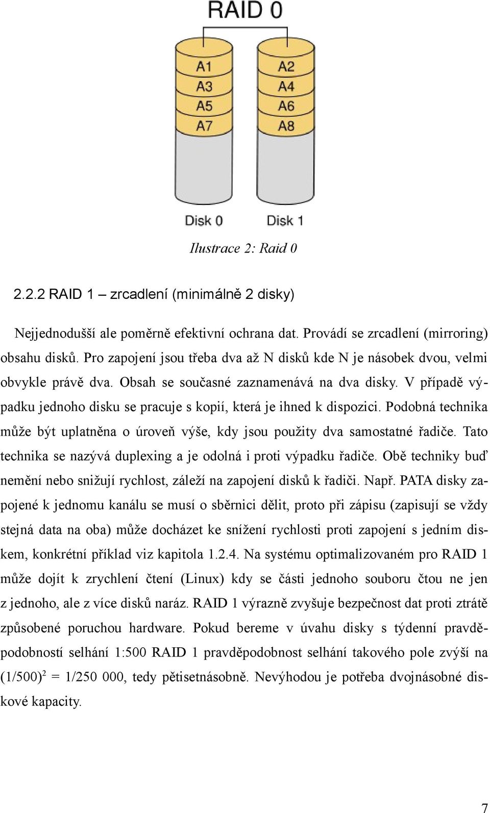 V případě výpadku jednoho disku se pracuje s kopií, která je ihned k dispozici. Podobná technika může být uplatněna o úroveň výše, kdy jsou použity dva samostatné řadiče.