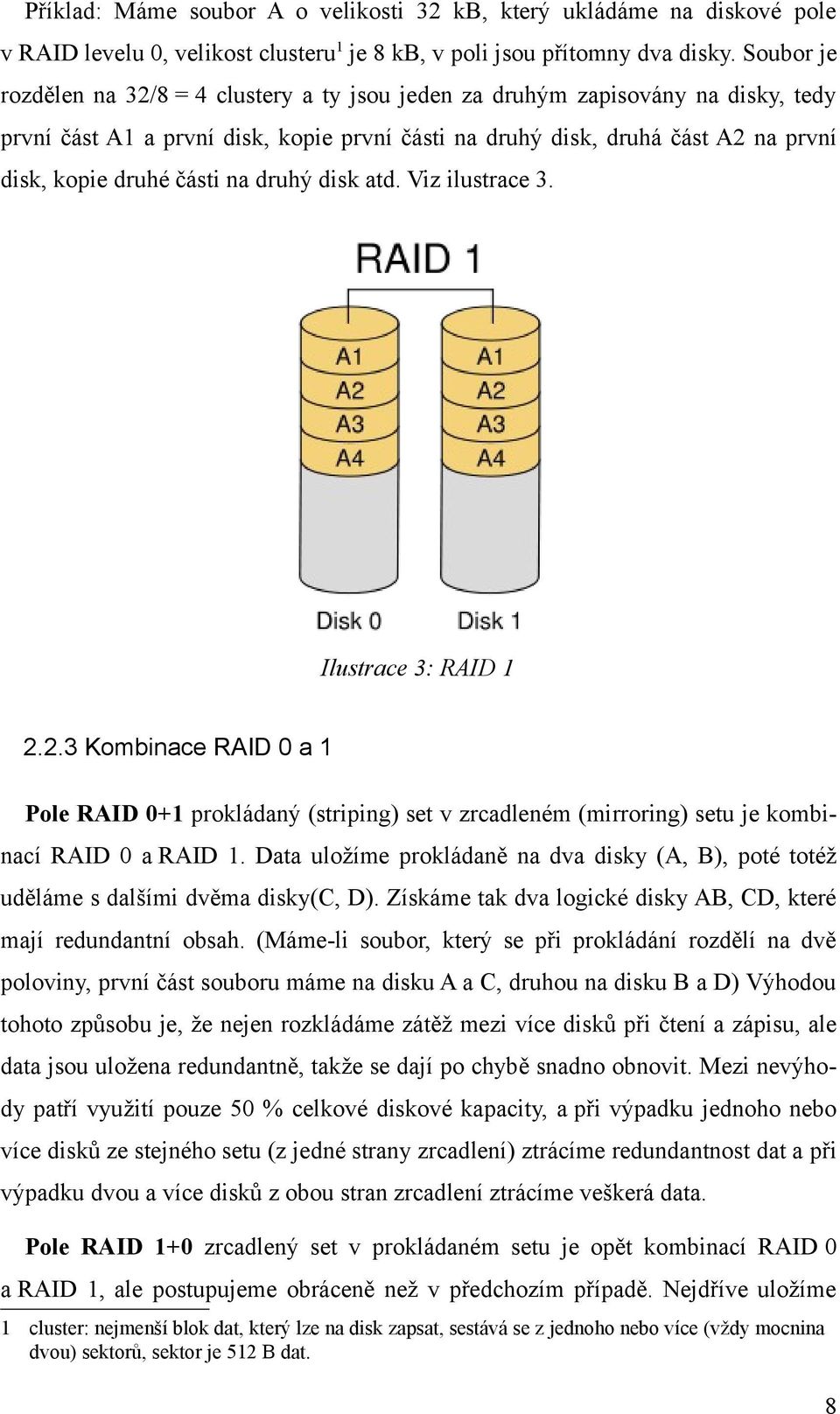 na druhý disk atd. Viz ilustrace 3. Ilustrace 3: RAID 2.2.3 Kombinace RAID a Pole RAID + prokládaný (striping) set v zrcadleném (mirroring) setu je kombinací RAID a RAID.