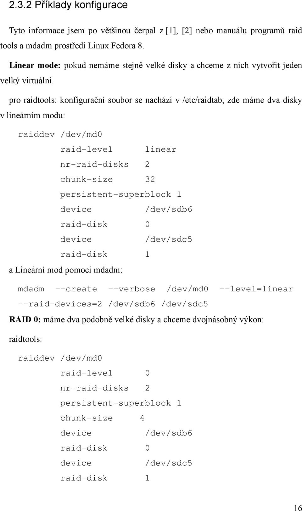 pro raidtools: konfigurační soubor se nachází v /etc/raidtab, zde máme dva disky v lineárním modu: raiddev /dev/md raid-level linear nr-raid-disks 2 chunk-size 32 persistent-superblock device