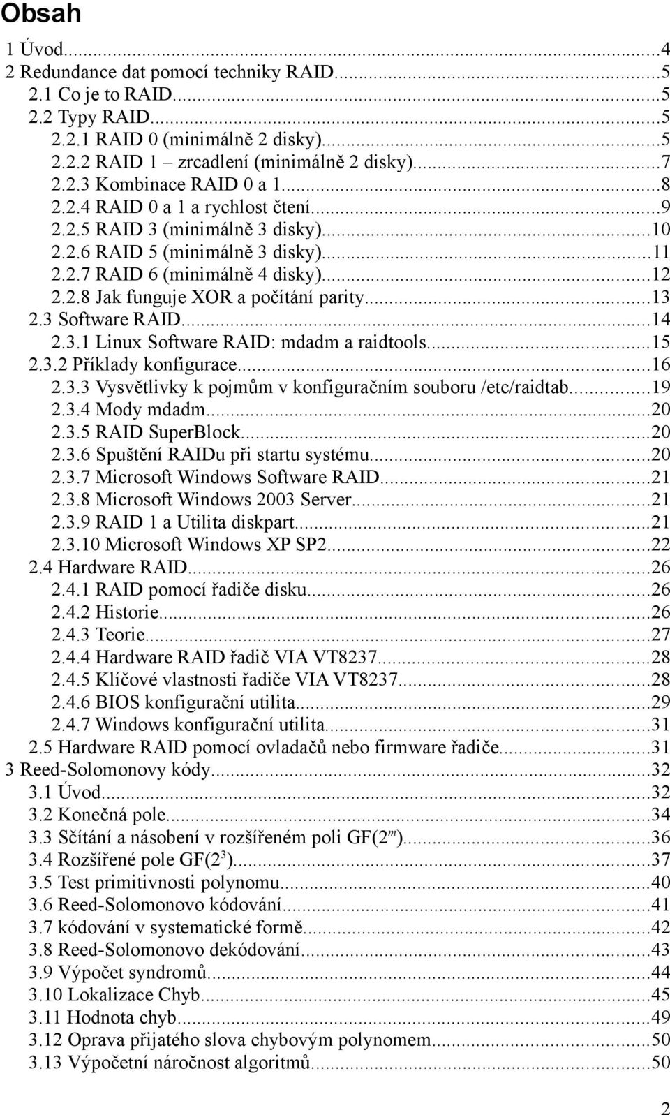 3 Software RAID...4 2.3. Linux Software RAID: mdadm a raidtools...5 2.3.2 Příklady konfigurace...6 2.3.3 Vysvětlivky k pojmům v konfiguračním souboru /etc/raidtab...9 2.3.4 Mody mdadm...2 2.3.5 RAID SuperBlock.