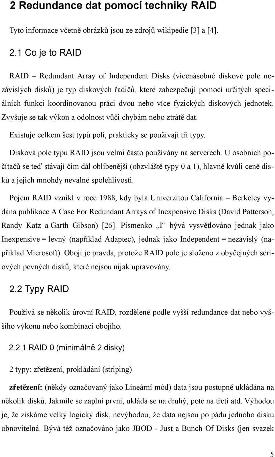 dvou nebo více fyzických diskových jednotek. Zvyšuje se tak výkon a odolnost vůči chybám nebo ztrátě dat. Existuje celkem šest typů polí, prakticky se používají tři typy.