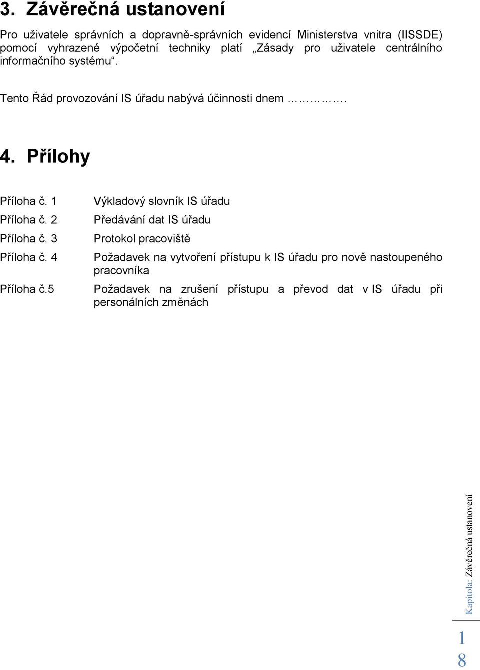 Zásady pro uživatele centrálního informačního systému. Tento Řád provozování IS úřadu nabývá účinnosti dnem. 4. Přílohy Příloha č. Příloha č. 2 Příloha č.