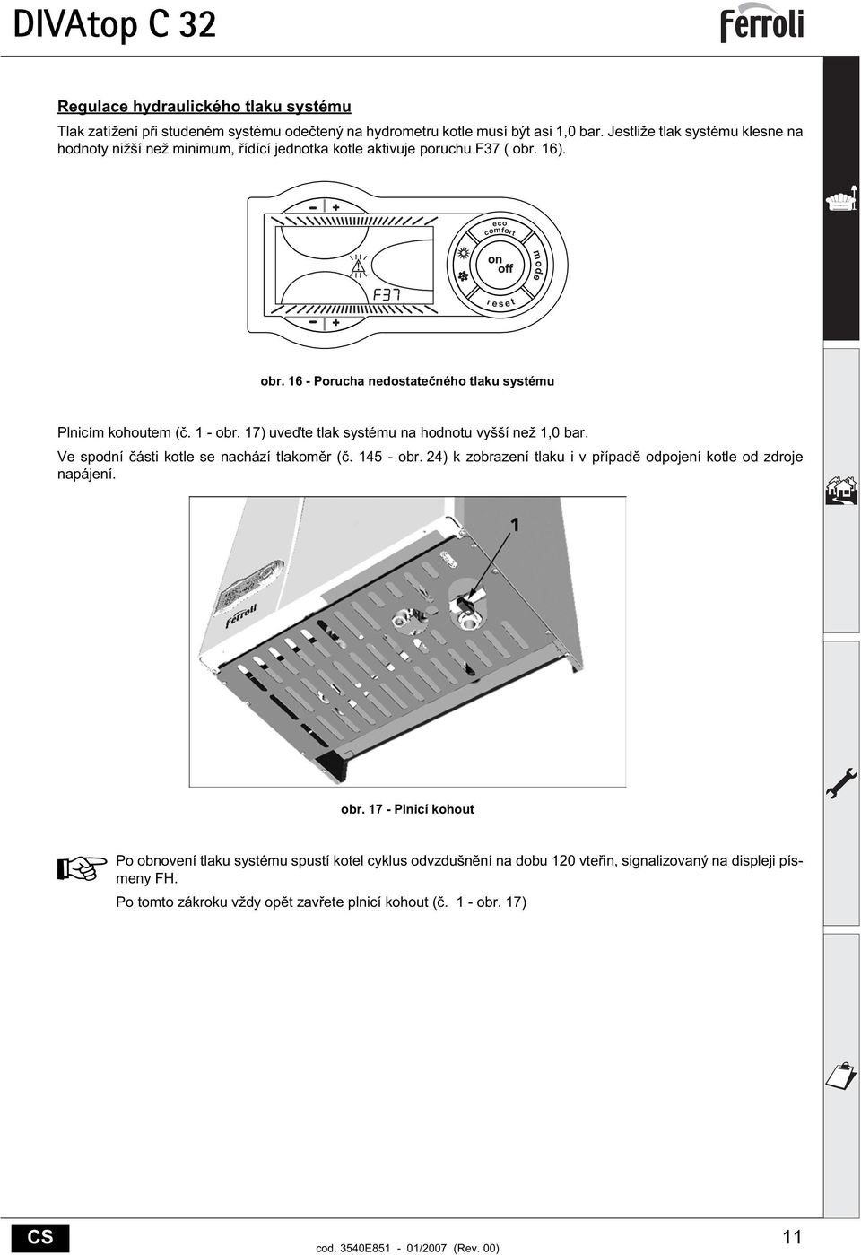 16 - Porucha nedostate ného tlaku systému Plnicím kohoutem (. 1 - obr. 17) uve te tlak systému na hodnotu vyšší než 1,0 bar. Ve spodní ásti kotle se nachází tlakom r (. 145 - obr.