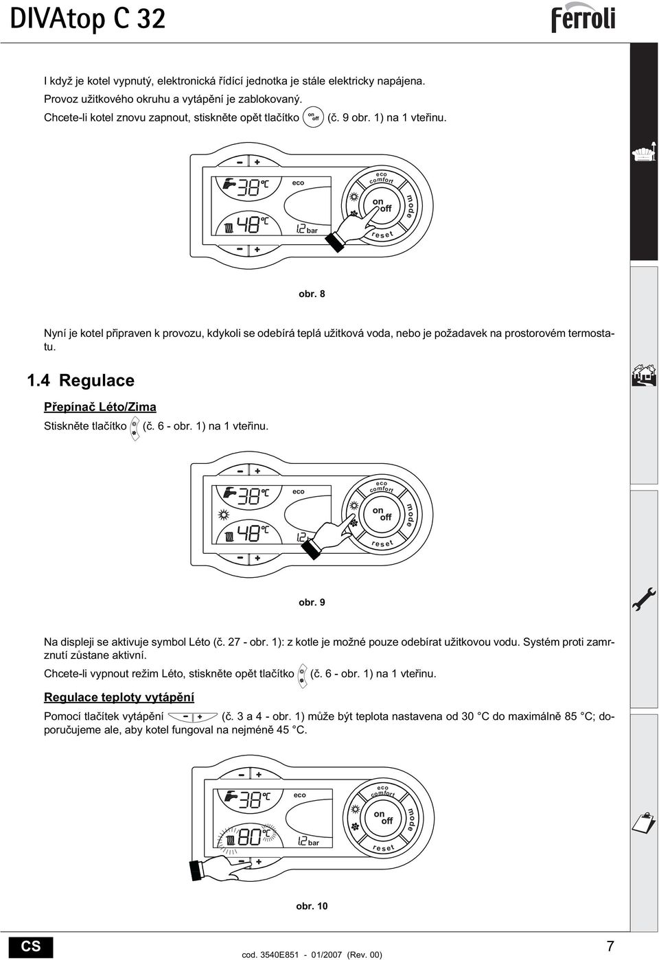 6 - obr. 1) na 1 vte inu. mode bar t r e s e obr. 9 Na displeji se aktivuje symbol Léto (. 27 - obr. 1): z kotle je možné pouze odebírat užitkovou vodu. Systém proti zamrznutí z stane aktivní.