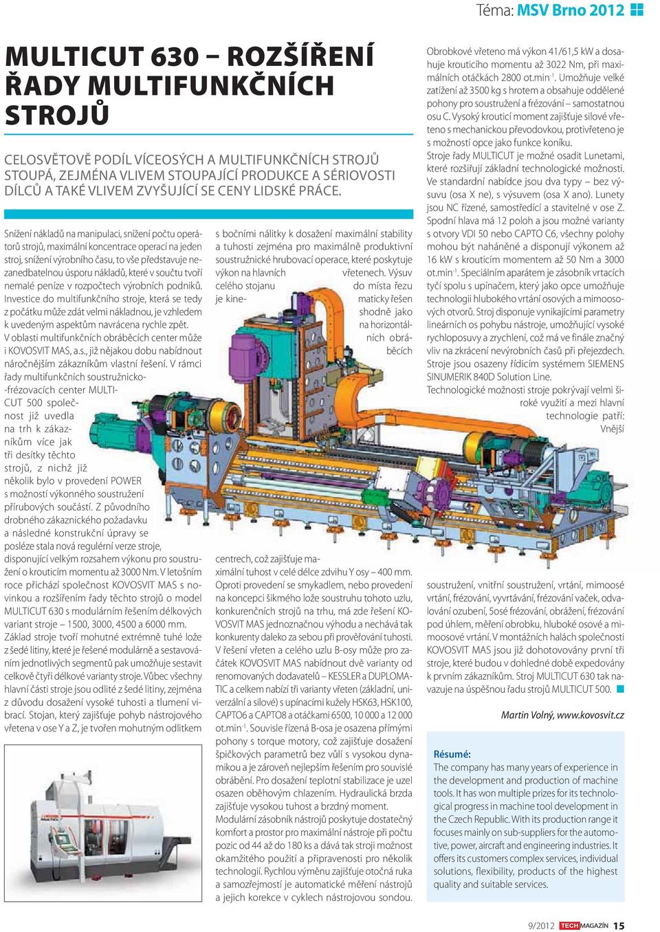 Snížení nákladů na manipulaci, snížení počtu operátorů strojů, maximální koncentrace operací na jeden stroj, snížení výrobního času, to vše představuje nezanedbatelnou úsporu nákladů, které v součtu