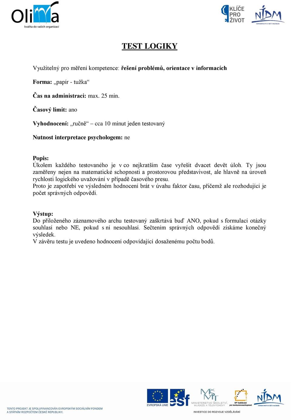 Ty jsou zaměřeny nejen na matematické schopnosti a prostorovou představivost, ale hlavně na úroveň rychlosti logického uvažování v případě časového presu.