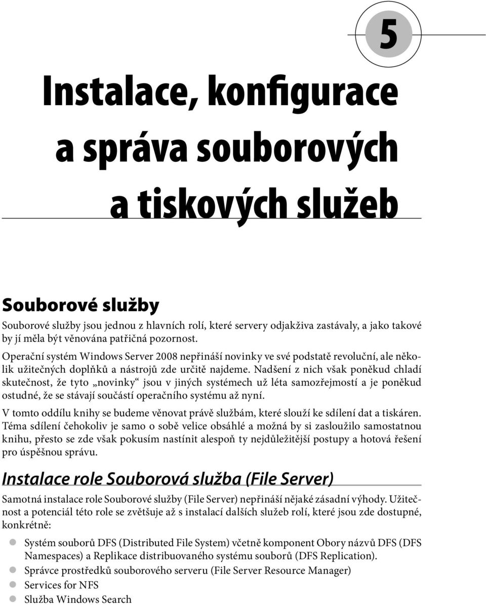 Nadšení z nich však poněkud chladí skutečnost, že tyto novinky jsou v jiných systémech už léta samozřejmostí a je poněkud ostudné, že se stávají součástí operačního systému až nyní.